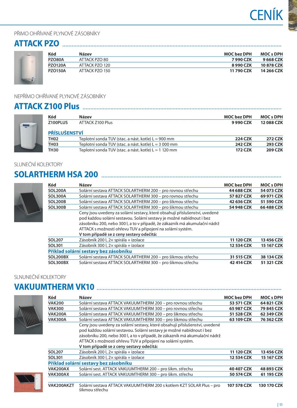 .. Kód Název Z100PLUS ATTACK Z100 Plus 9 990 CZK 12 088 CZK PŘíslušenstvÍ TH02 Teplotní sonda TUV (stac. a nást. kotle) L = 900 mm 224 CZK 272 CZK TH03 Teplotní sonda TUV (stac. a nást. kotle) L = 3 000 mm 242 CZK 293 CZK TH30 Teplotní sonda TUV (stac.