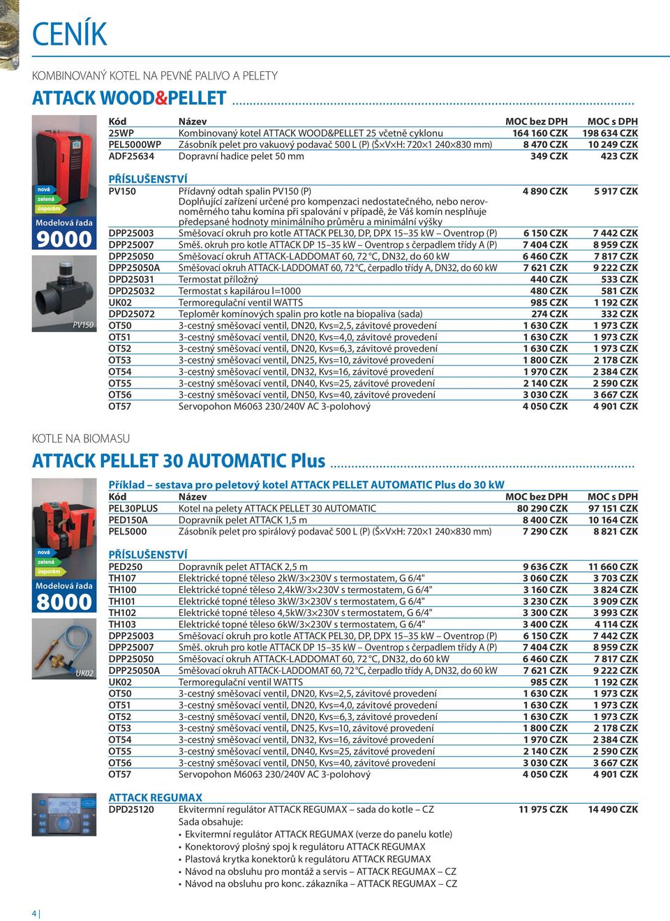 ADF25634 Dopravní hadice pelet 50 mm 349 CZK 423 CZK 9000 PV150 PŘÍSLUŠENSTVÍ PV150 Přídavný odtah spalin PV150 (P) 4 890 CZK 5 917 CZK Doplňující zařízení určené pro kompenzaci nedostatečného, nebo