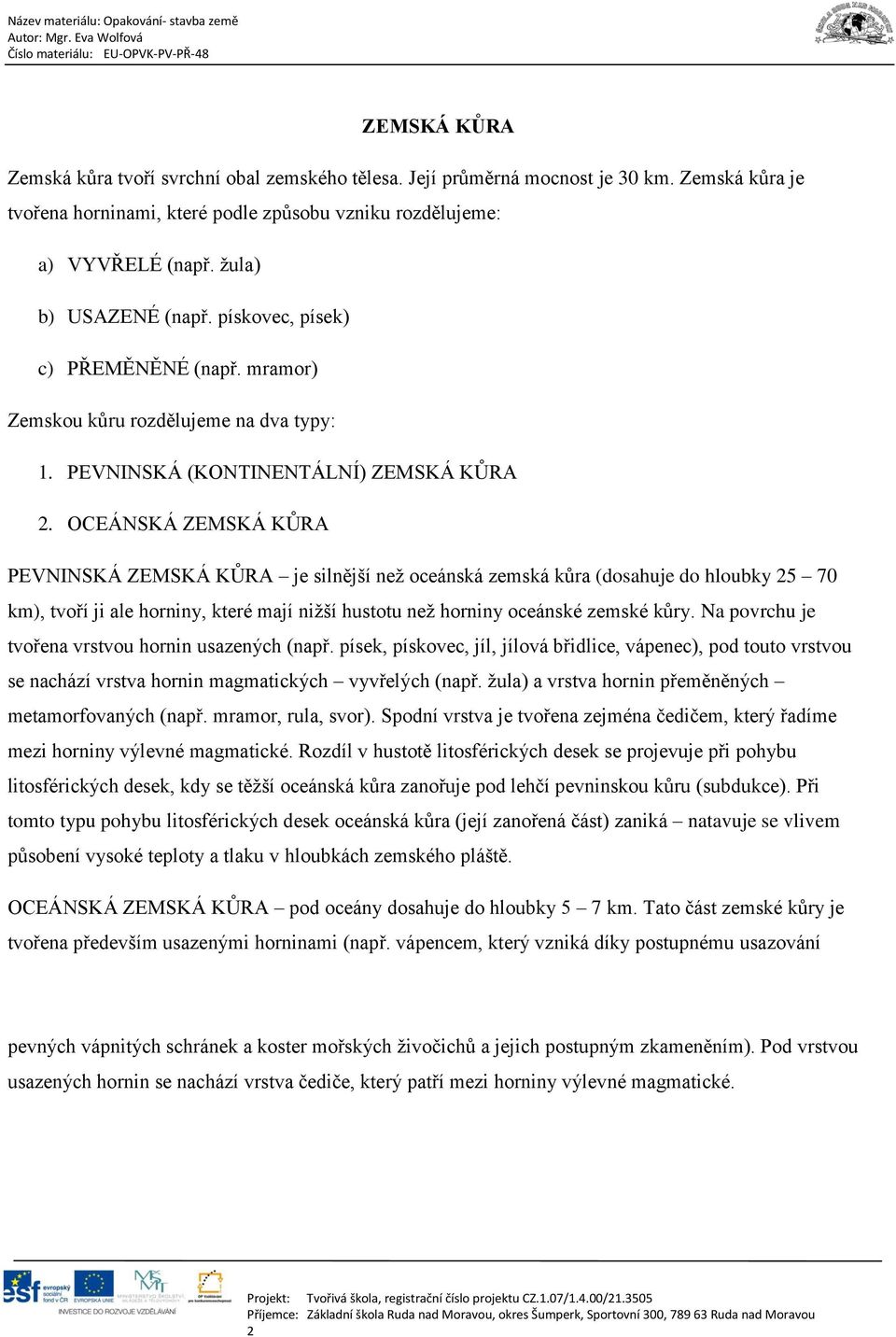 OCEÁNSKÁ ZEMSKÁ KŮRA PEVNINSKÁ ZEMSKÁ KŮRA je silnější než oceánská zemská kůra (dosahuje do hloubky 25 70 km), tvoří ji ale horniny, které mají nižší hustotu než horniny oceánské zemské kůry.