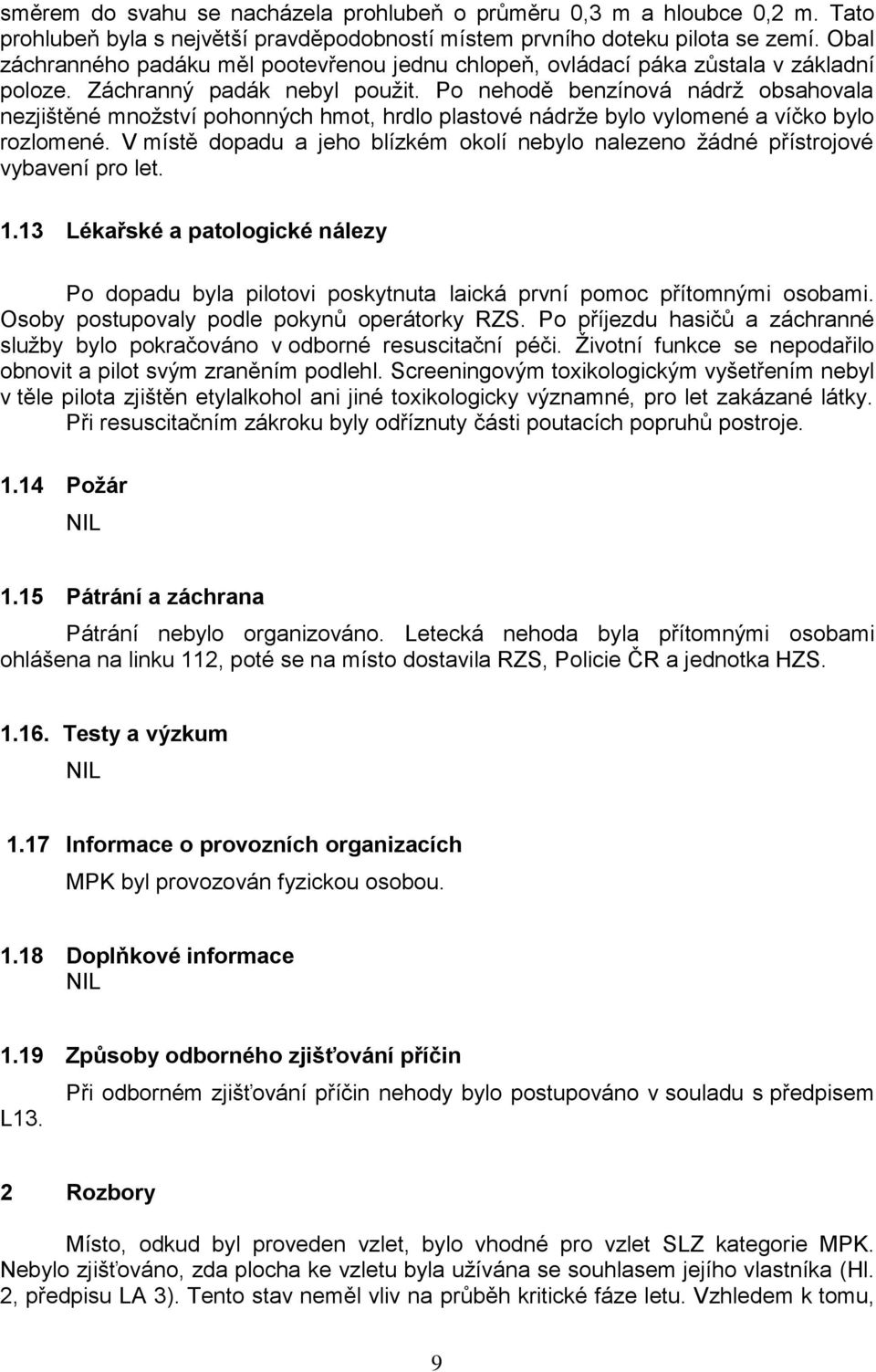 Po nehodě benzínová nádrž obsahovala nezjištěné množství pohonných hmot, hrdlo plastové nádrže bylo vylomené a víčko bylo rozlomené.