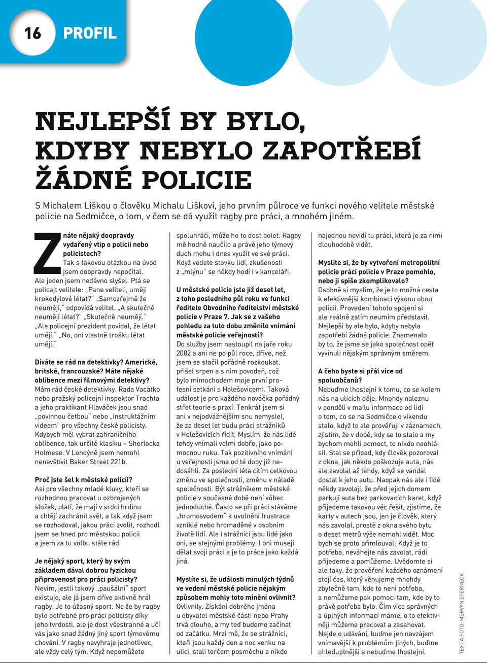 Ptá se policajt velitele: Pane veliteli, umějí krokodýlové létat? Samozřejmě že neumějí, odpovídá velitel. A skutečně neumějí létat? Skutečně neumějí. Ale policejní prezident povídal, že létat umějí.