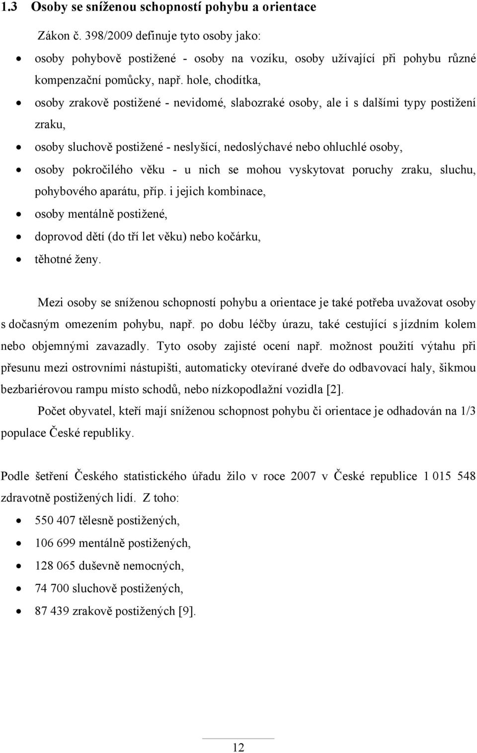 věku - u nich se mohou vyskytovat poruchy zraku, sluchu, pohybového aparátu, příp. i jejich kombinace, osoby mentálně postižené, doprovod dětí (do tří let věku) nebo kočárku, těhotné ženy.