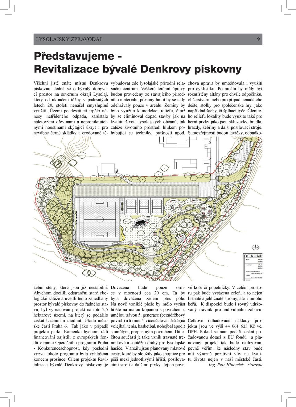 Zeminy by bylo využito k modelaci reliéfu, čímž by se eliminoval dopad stavby jak na kvalitu života lysolajských občanů, tak zátěže životního prostředí hlukem pohybující se techniky, prašností apod.