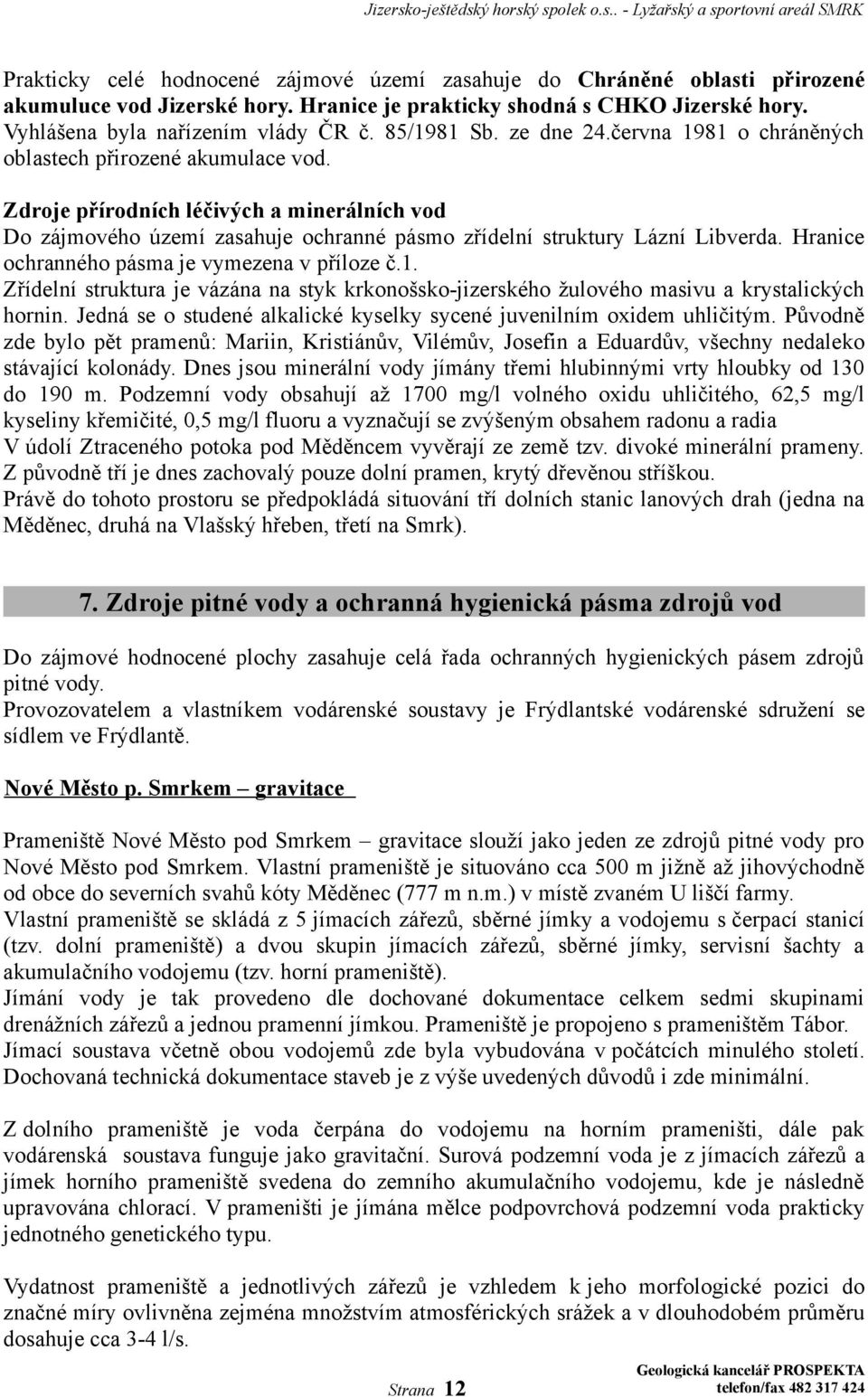 Zdroje přírodních léčivých a minerálních vod Do zájmového území zasahuje ochranné pásmo zřídelní struktury Lázní Libverda. Hranice ochranného pásma je vymezena v příloze č.1.