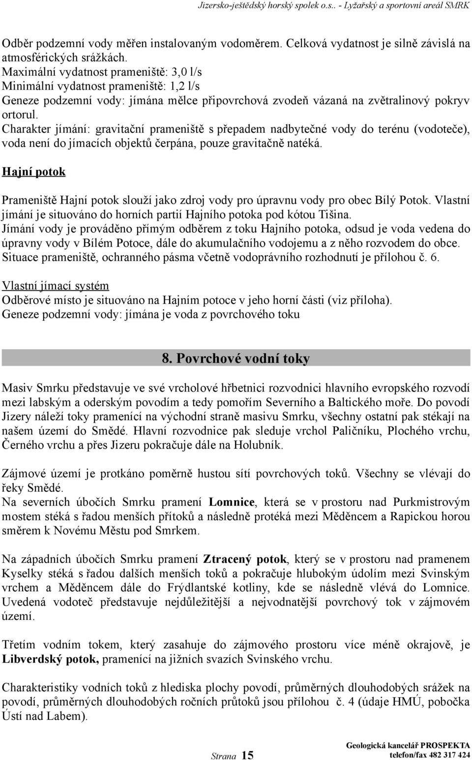 Charakter jímání: gravitační prameniště s přepadem nadbytečné vody do terénu (vodoteče), voda není do jímacích objektů čerpána, pouze gravitačně natéká.