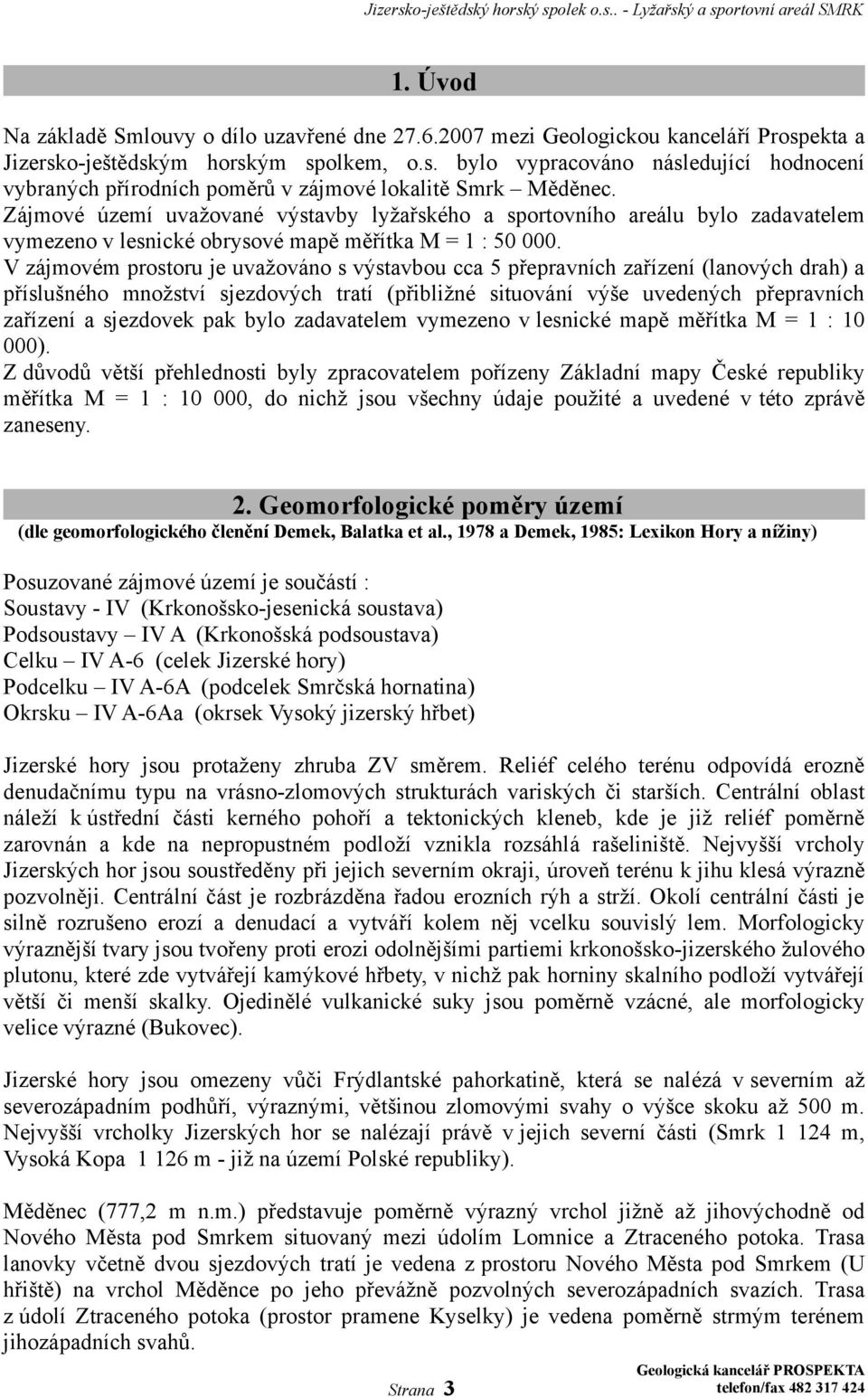 V zájmovém prostoru je uvažováno s výstavbou cca 5 přepravních zařízení (lanových drah) a příslušného množství sjezdových tratí (přibližné situování výše uvedených přepravních zařízení a sjezdovek