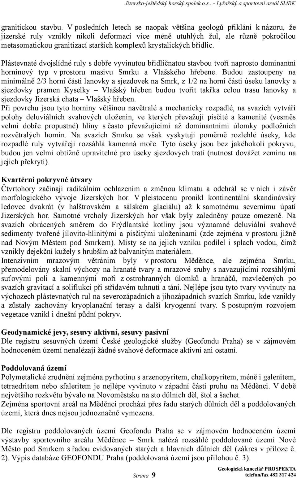 krystalických břidlic. Plástevnaté dvojslídné ruly s dobře vyvinutou břidličnatou stavbou tvoří naprosto dominantní horninový typ v prostoru masivu Smrku a Vlašského hřebene.