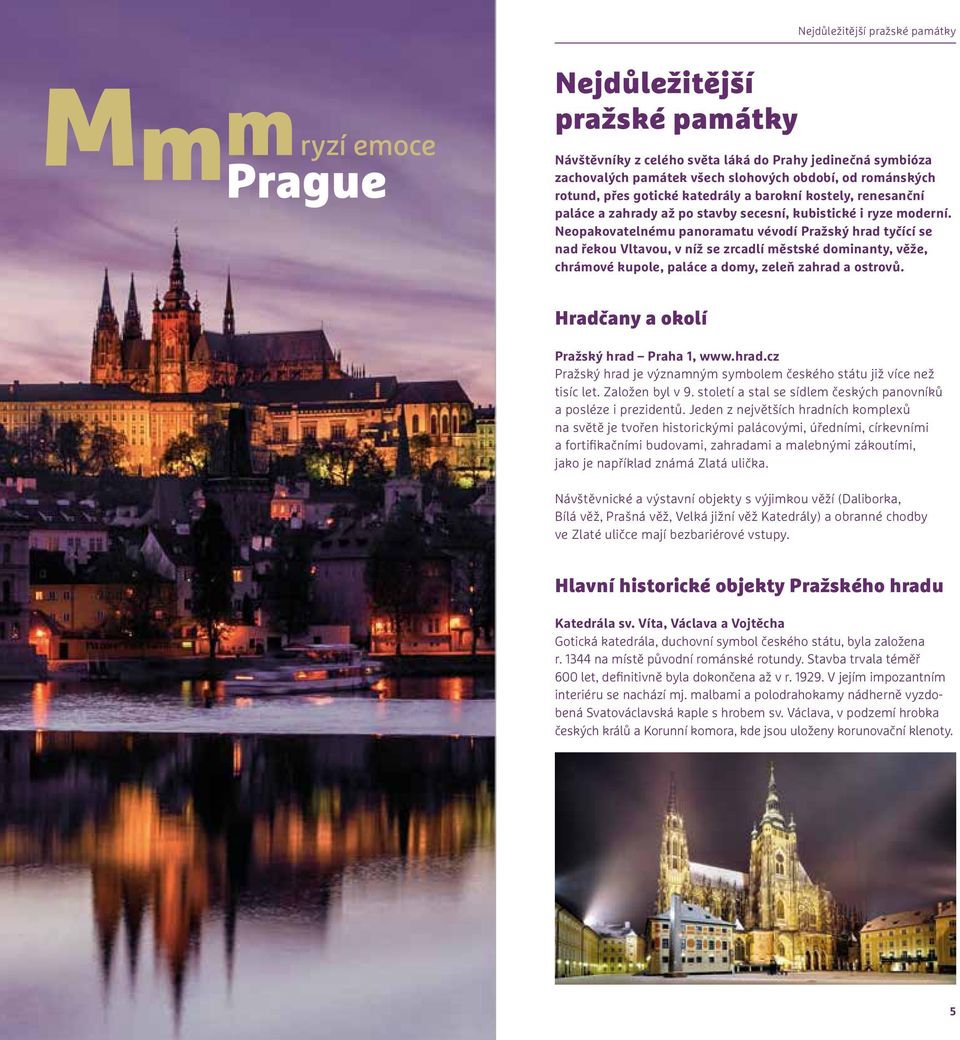 Neopakovatelnému panoramatu vévodí Pražský hrad tyčící se nad řekou Vltavou, v níž se zrcadlí městské dominanty, věže, chrámové kupole, paláce a domy, zeleň zahrad a ostrovů.