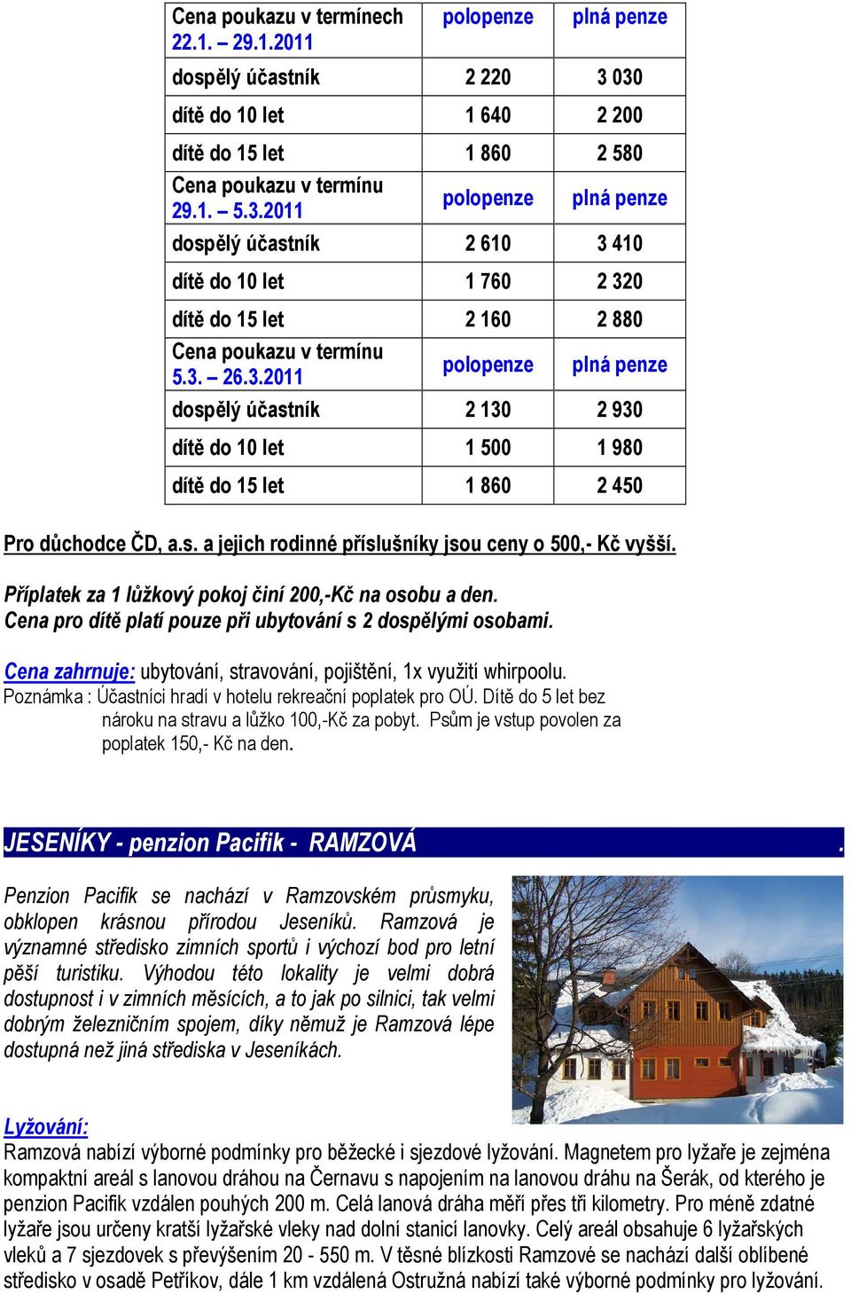 3. 26.3.2011 polopenze plná penze dospělý účastník 2 130 2 930 dítě do 10 let 1 500 1 980 dítě do 15 let 1 860 2 450 Pro důchodce ČD, a.s. a jejich rodinné příslušníky jsou ceny o 500,- Kč vyšší.