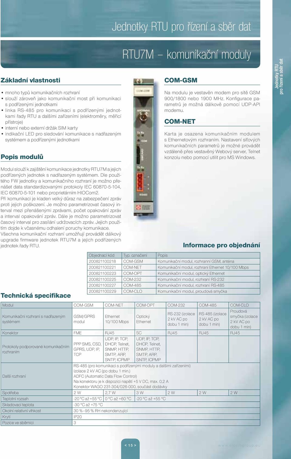 COM-GSM Na modulu je vestavěn modem pro sítě GSM 900/1800 nebo 1900 MHz. Konfigurace parametrů je možná dálkově pomocí UDP-API modemu.