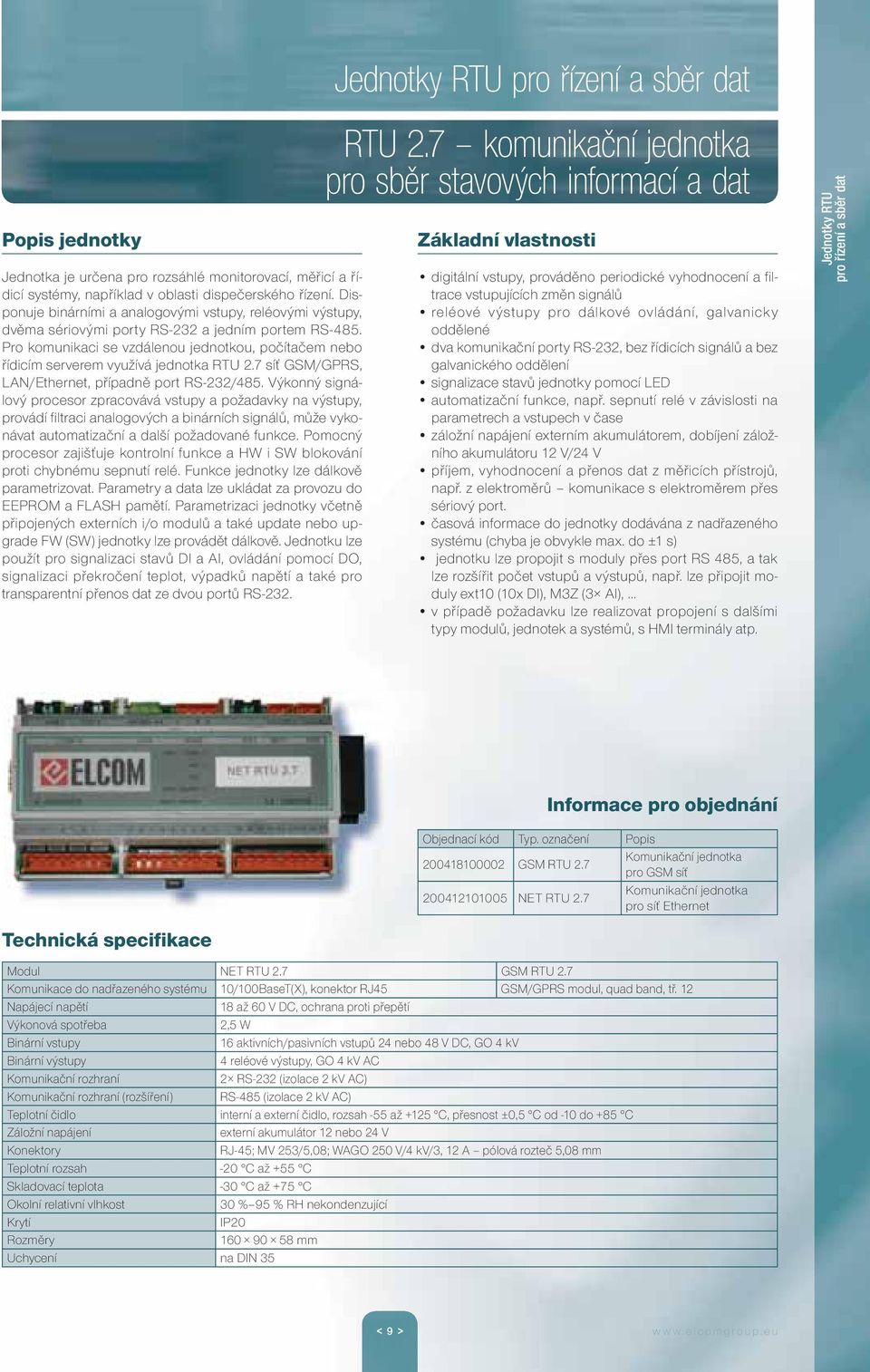 Pro komunikaci se vzdálenou jednotkou, počítačem nebo řídicím serverem využívá jednotka RTU 2.7 síť GSM/GPRS, LAN/Ethernet, případně port RS-232/485.