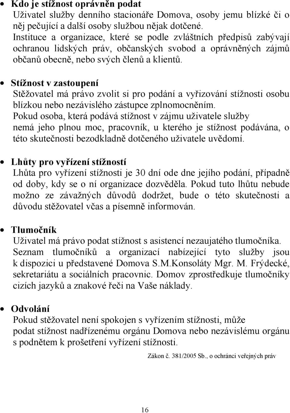 Stížnost v zastoupení Stěžovatel má právo zvolit si pro podání a vyřizování stížnosti osobu blízkou nebo nezávislého zástupce zplnomocněním.