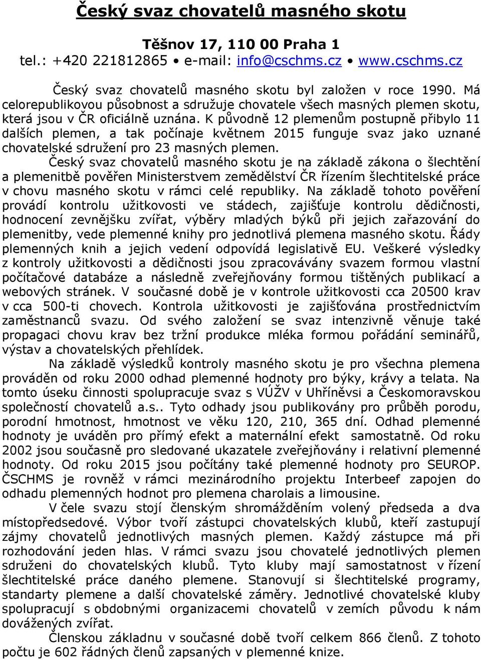 K původně 12 plemenům postupně přibylo 11 dalších plemen, a tak počínaje květnem 2015 funguje svaz jako uznané chovatelské sdružení pro 23 masných plemen.