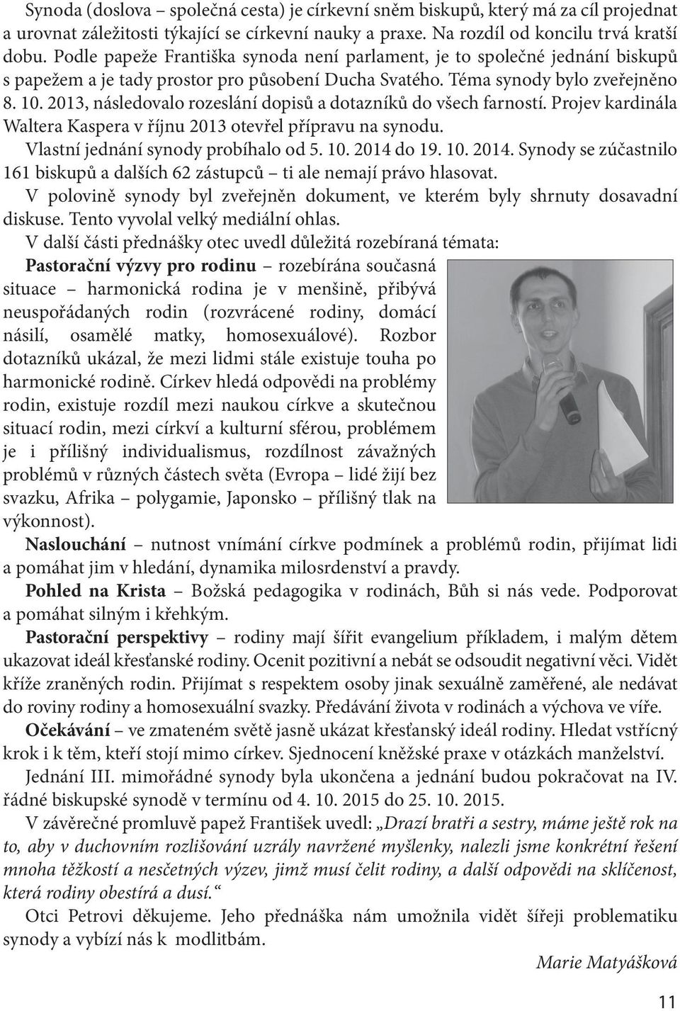 2013, následovalo rozeslání dopisů a dotazníků do všech farností. Projev kardinála Waltera Kaspera v říjnu 2013 otevřel přípravu na synodu. Vlastní jednání synody probíhalo od 5. 10. 2014 