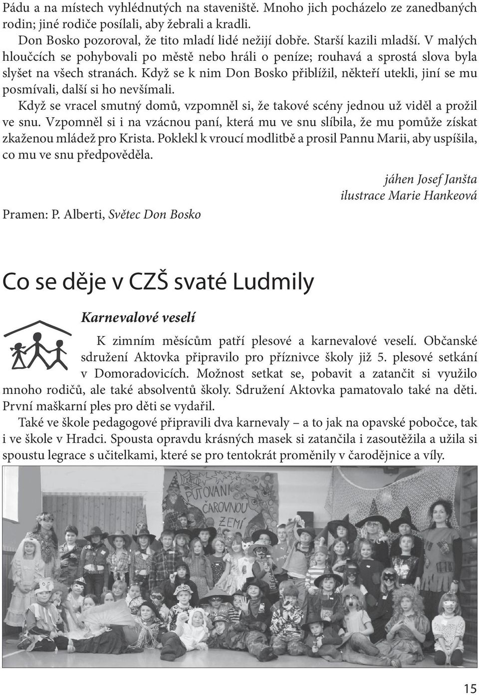 Když se k nim Don Bosko přiblížil, někteří utekli, jiní se mu posmívali, další si ho nevšímali. Když se vracel smutný domů, vzpomněl si, že takové scény jednou už viděl a prožil ve snu.