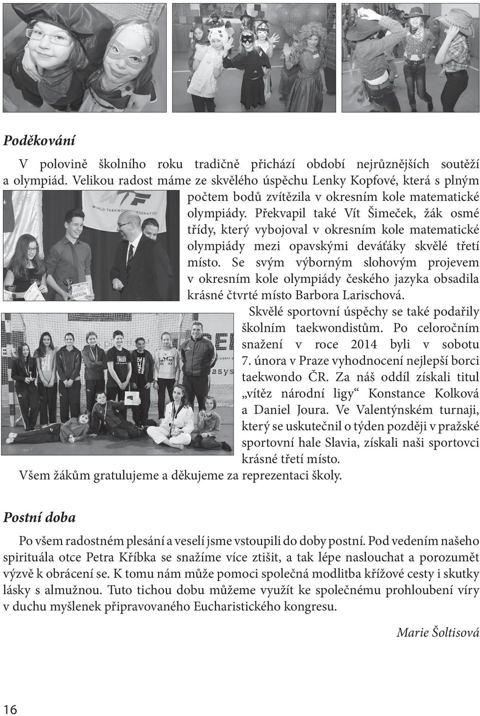 Překvapil také Vít Šimeček, žák osmé třídy, který vybojoval v okresním kole matematické olympiády mezi opavskými deváťáky skvělé třetí místo.