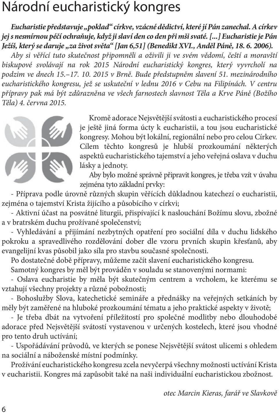 Aby si věřící tuto skutečnost připomněli a oživili ji ve svém vědomí, čeští a moravští biskupové svolávají na rok 2015 Národní eucharistický kongres, který vyvrcholí na podzim ve dnech 15. 17. 10.