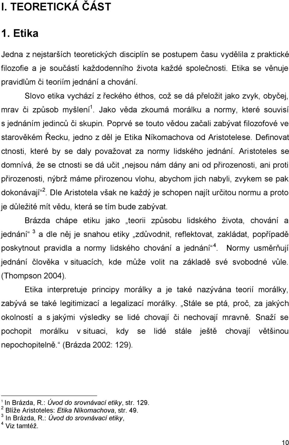 Jako věda zkoumá morálku a normy, které souvisí s jednáním jedinců či skupin. Poprvé se touto vědou začali zabývat filozofové ve starověkém Řecku, jedno z děl je Etika Níkomachova od Aristotelese.