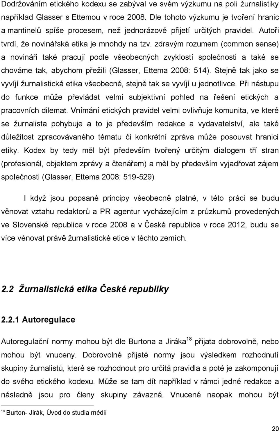 zdravým rozumem (common sense) a novináři také pracují podle všeobecných zvyklostí společnosti a také se chováme tak, abychom přežili (Glasser, Ettema 2008: 514).