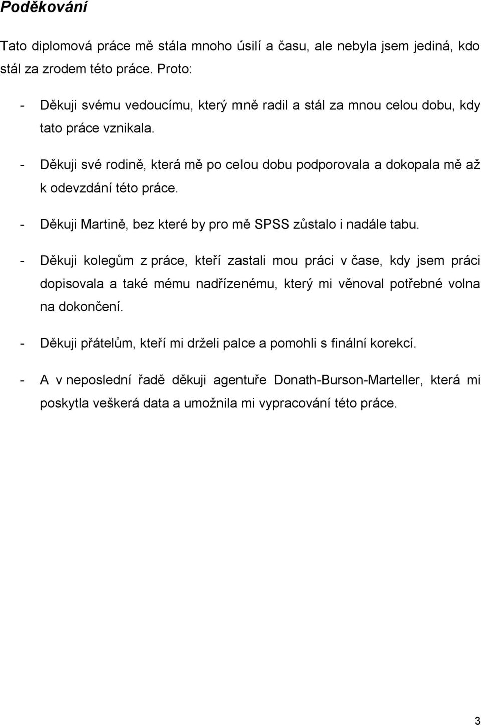 - Děkuji své rodině, která mě po celou dobu podporovala a dokopala mě až k odevzdání této práce. - Děkuji Martině, bez které by pro mě SPSS zůstalo i nadále tabu.