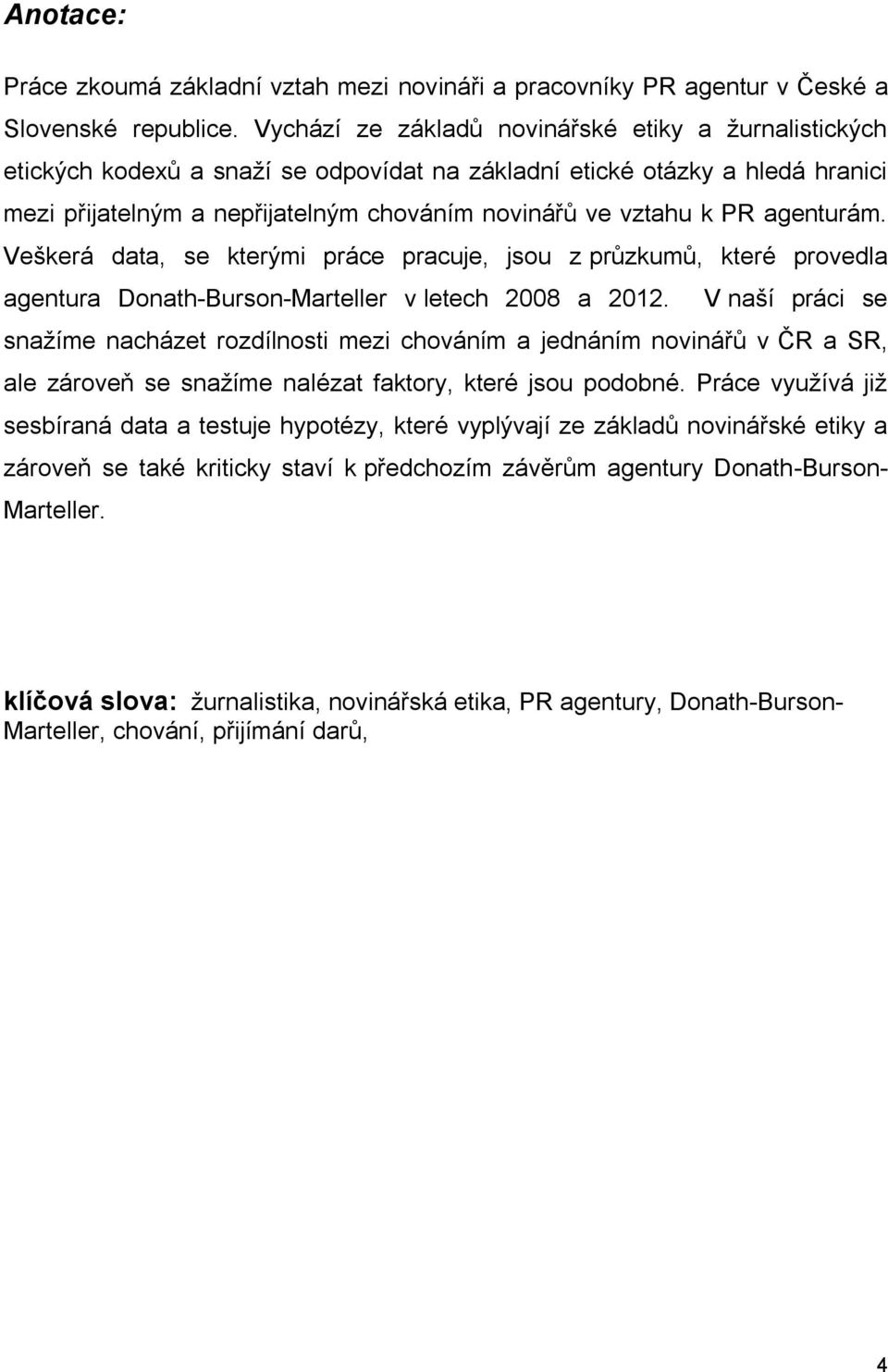 agenturám. Veškerá data, se kterými práce pracuje, jsou z průzkumů, které provedla agentura Donath-Burson-Marteller v letech 2008 a 2012.