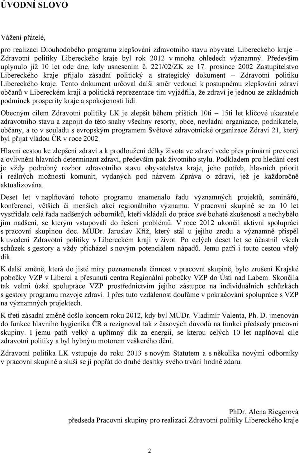 prosince 2002 Zastupitelstvo Libereckého kraje přijalo zásadní politický a strategický dokument Zdravotní politiku Libereckého kraje.