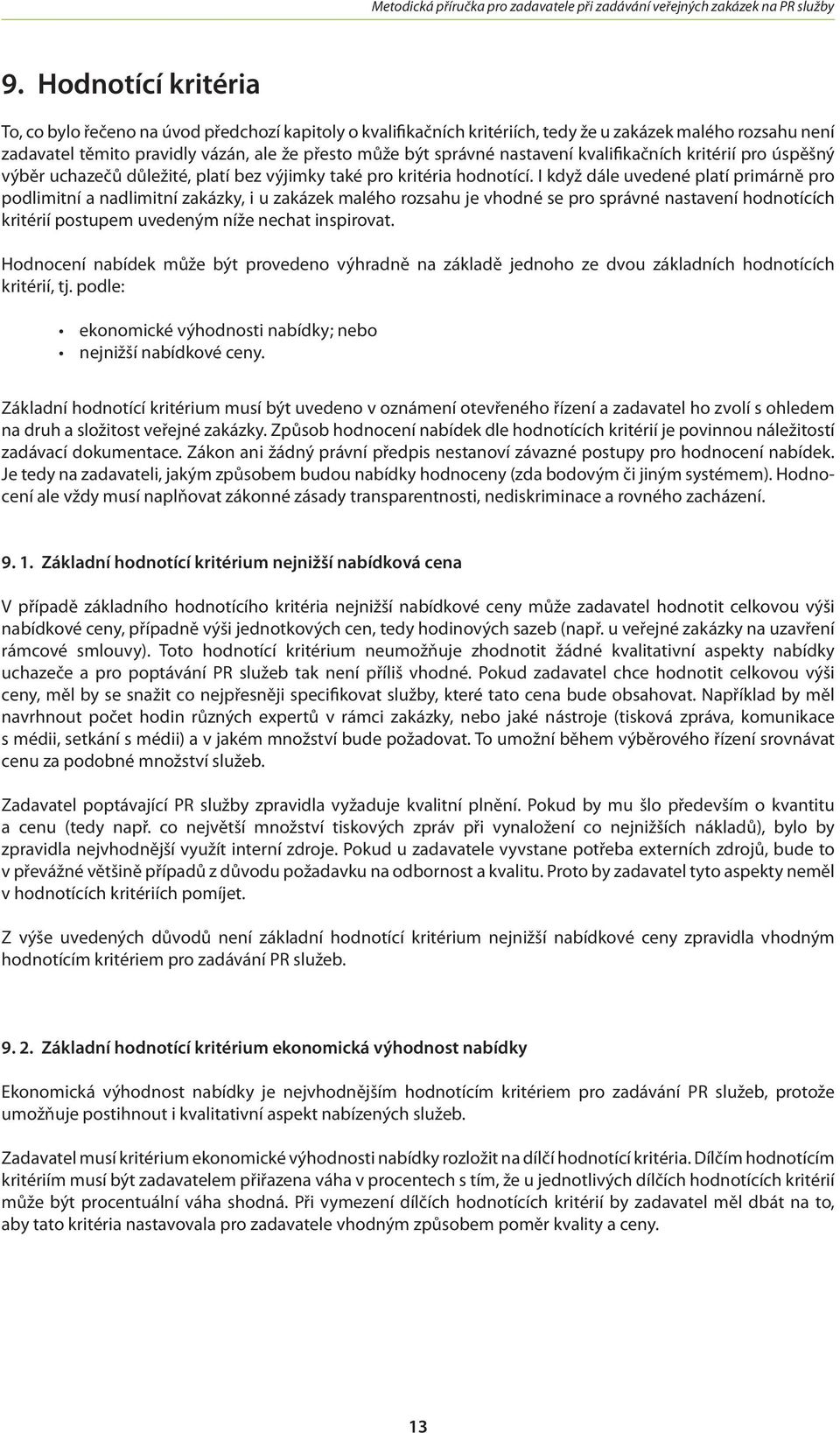 I když dále uvedené platí primárně pro podlimitní a nadlimitní zakázky, i u zakázek malého rozsahu je vhodné se pro správné nastavení hodnotících kritérií postupem uvedeným níže nechat inspirovat.