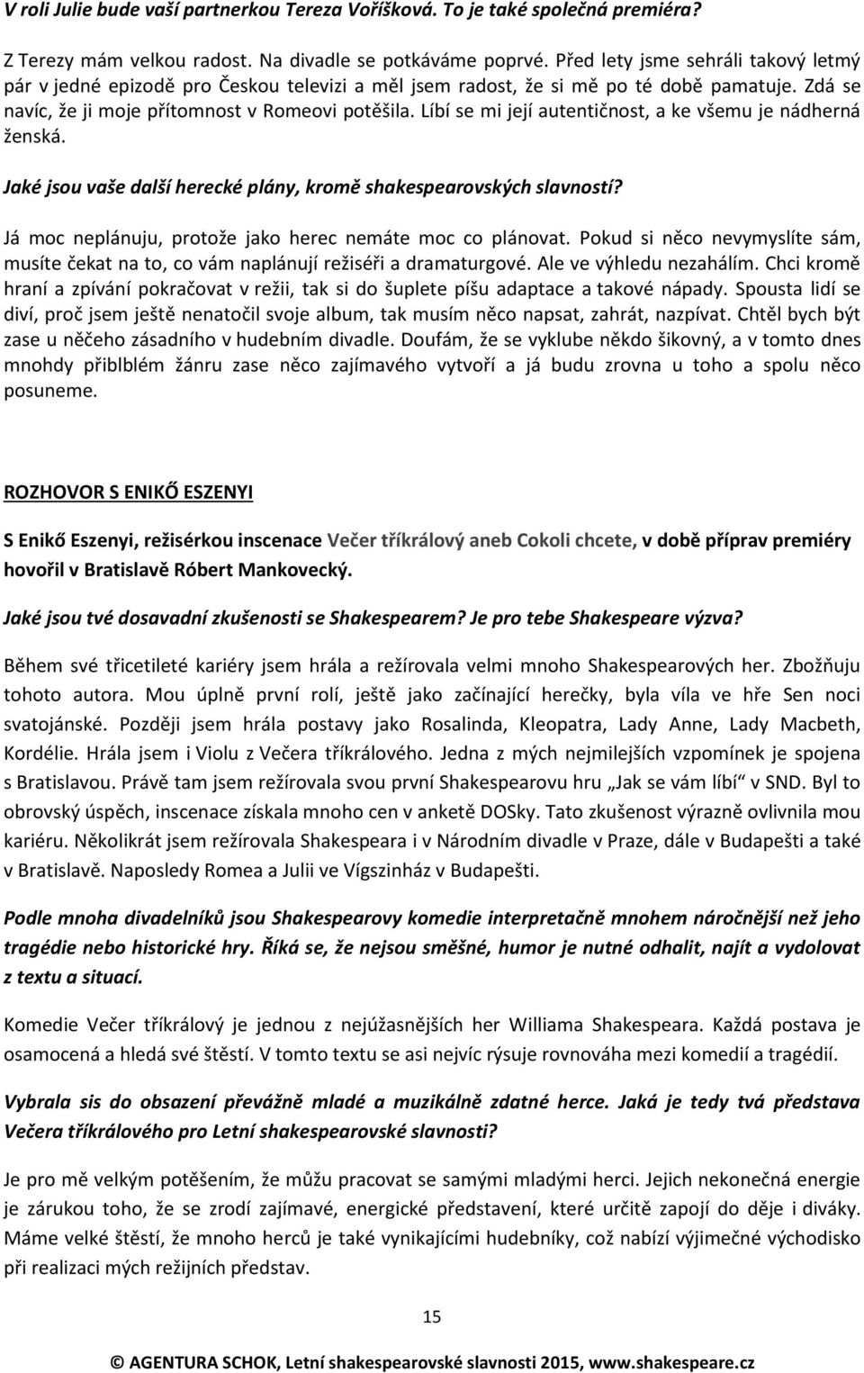 Líbí se mi její autentičnost, a ke všemu je nádherná ženská. Jaké jsou vaše další herecké plány, kromě shakespearovských slavností? Já moc neplánuju, protože jako herec nemáte moc co plánovat.