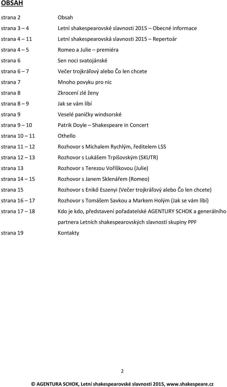 alebo Čo len chcete Mnoho povyku pro nic Zkrocení zlé ženy Jak se vám líbí Veselé paničky windsorské Patrik Doyle Shakespeare in Concert Othello Rozhovor s Michalem Rychlým, ředitelem LSS Rozhovor s