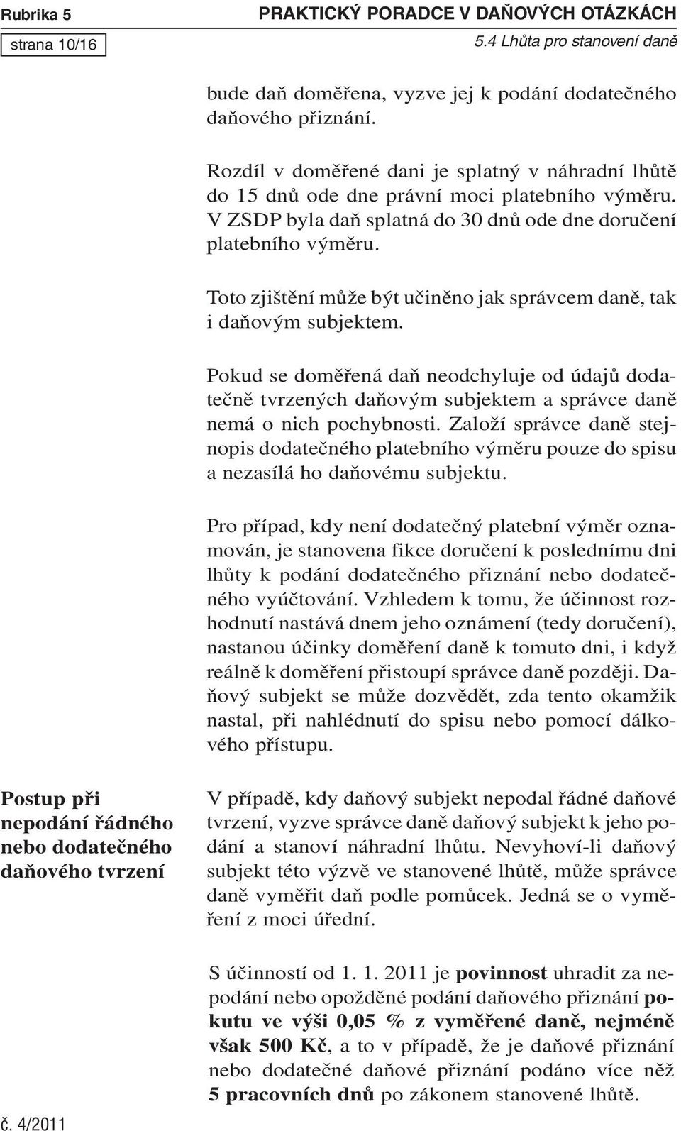 Toto zjištění může být učiněno jak správcem daně, tak i daňovým subjektem. Pokud se doměřená daň neodchyluje od údajů dodatečně tvrzených daňovým subjektem a správce daně nemá o nich pochybnosti.