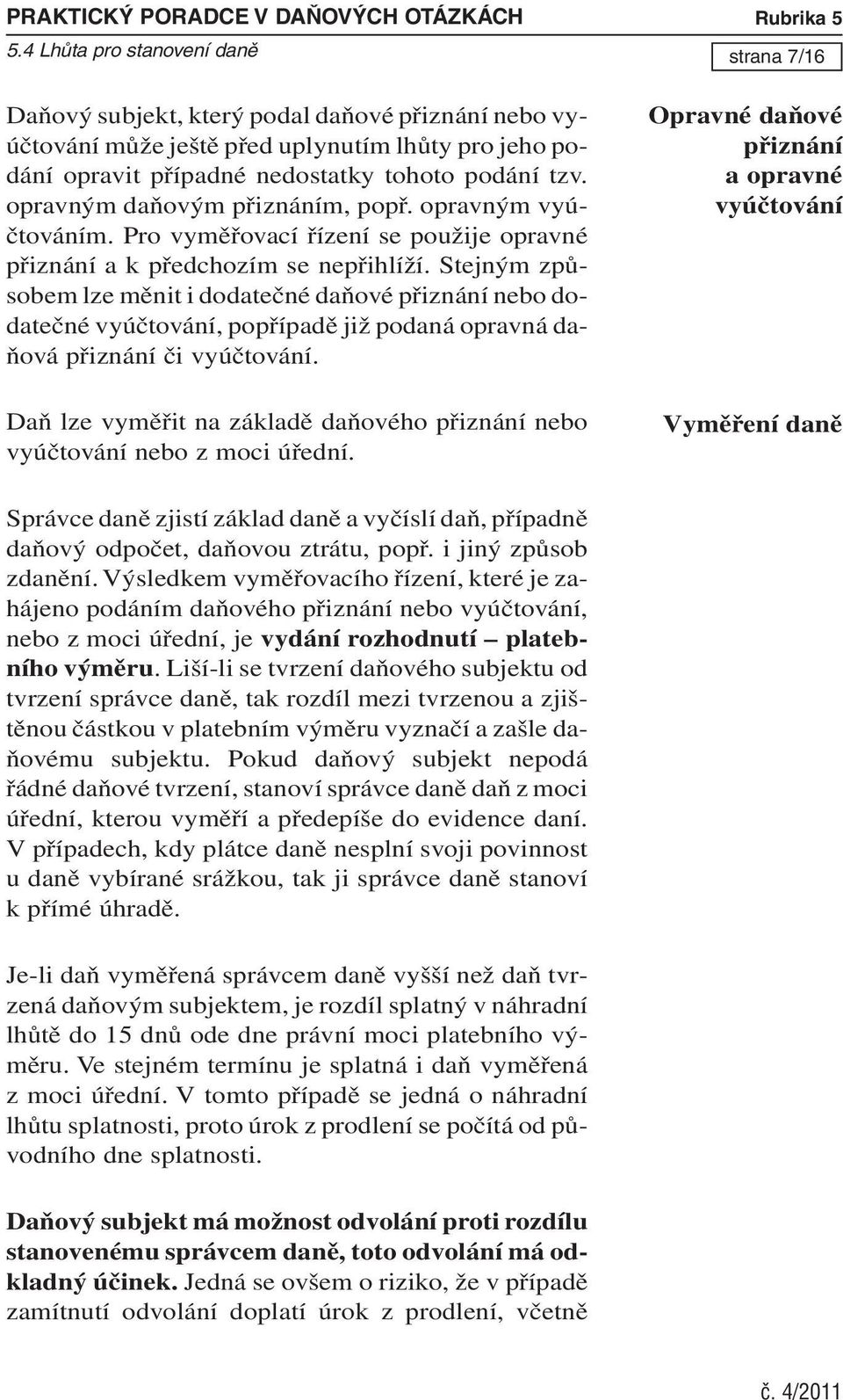 Stejným způsobem lze měnit i dodatečné daňové přiznání nebo dodatečné vyúčtování, popřípadě již podaná opravná daňová přiznání či vyúčtování.