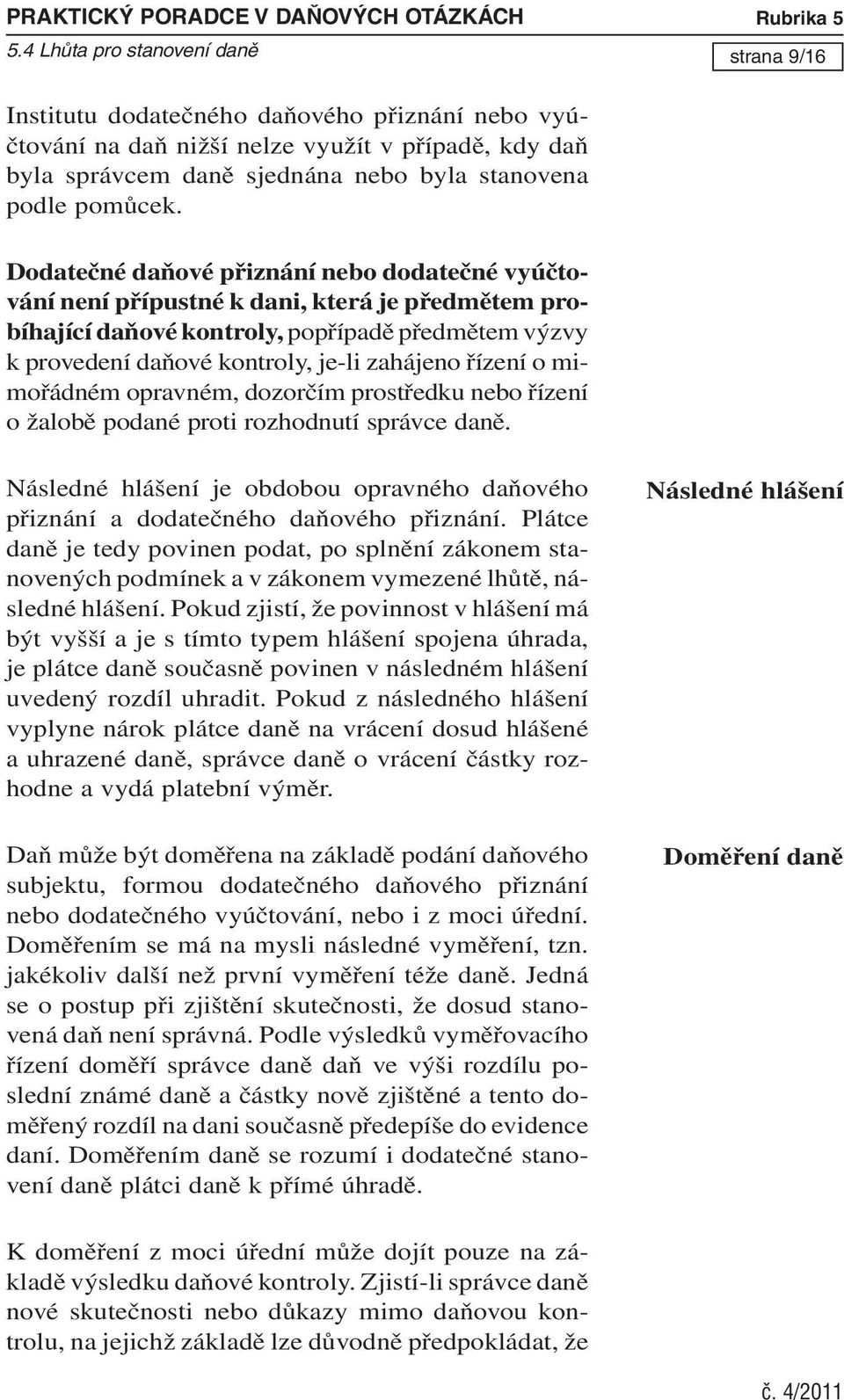 Dodatečné daňové přiznání nebo dodatečné vyúčtování není přípustné k dani, která je předmětem probíhající daňové kontroly, popřípadě předmětem výzvy k provedení daňové kontroly, je-li zahájeno řízení