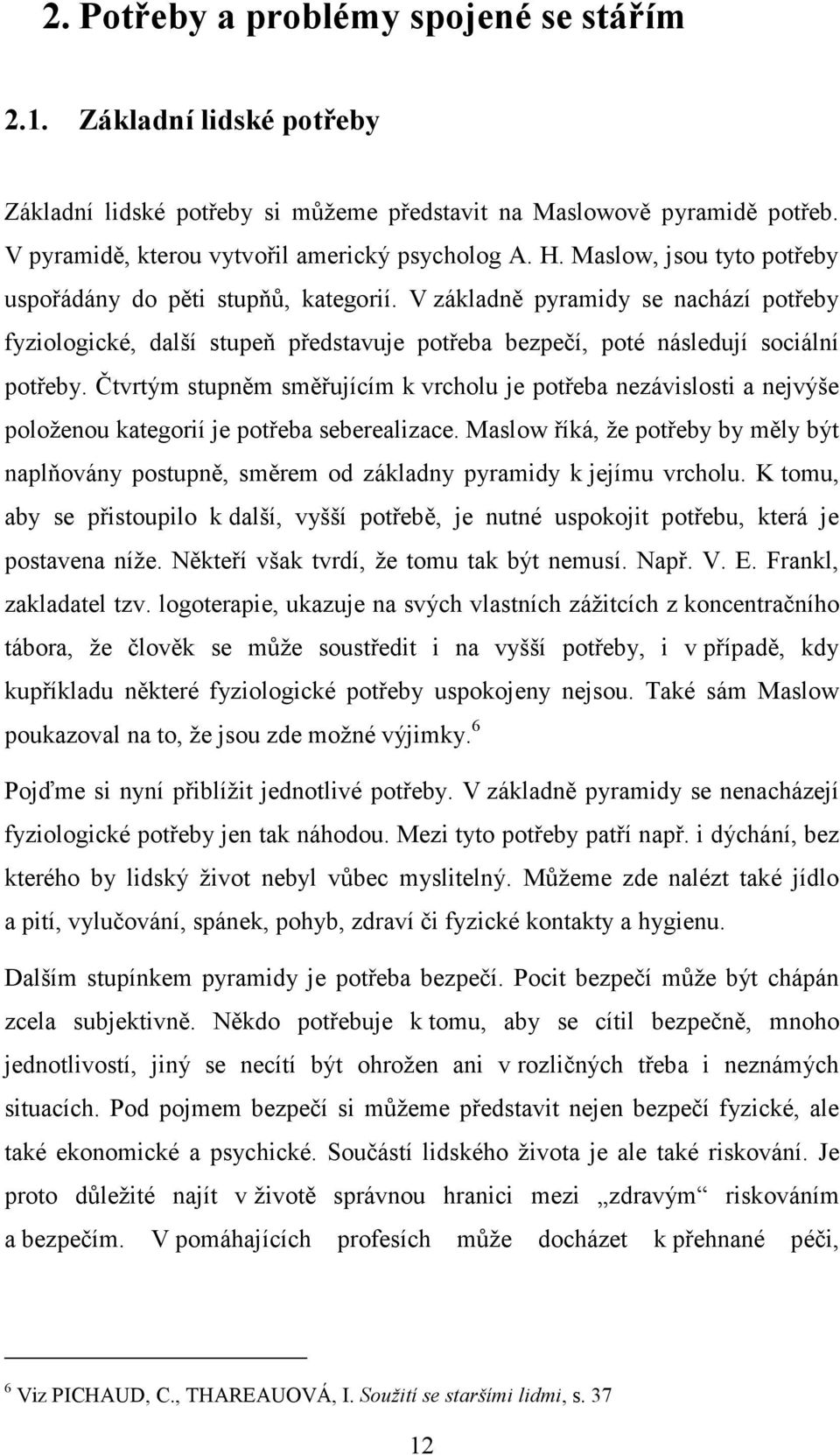 Čtvrtým stupněm směřujícím k vrcholu je potřeba nezávislosti a nejvýše položenou kategorií je potřeba seberealizace.