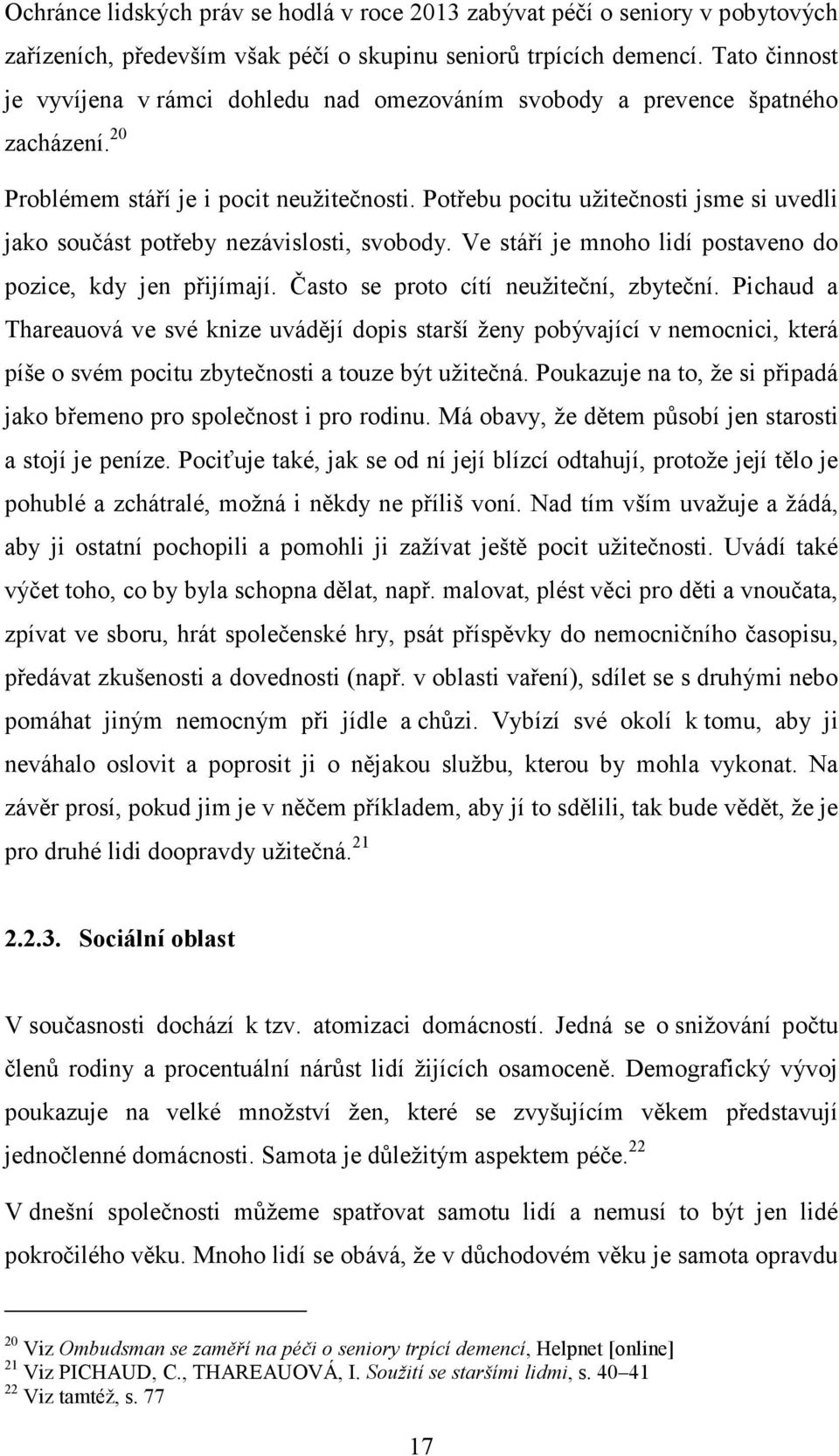 Potřebu pocitu užitečnosti jsme si uvedli jako součást potřeby nezávislosti, svobody. Ve stáří je mnoho lidí postaveno do pozice, kdy jen přijímají. Často se proto cítí neužiteční, zbyteční.