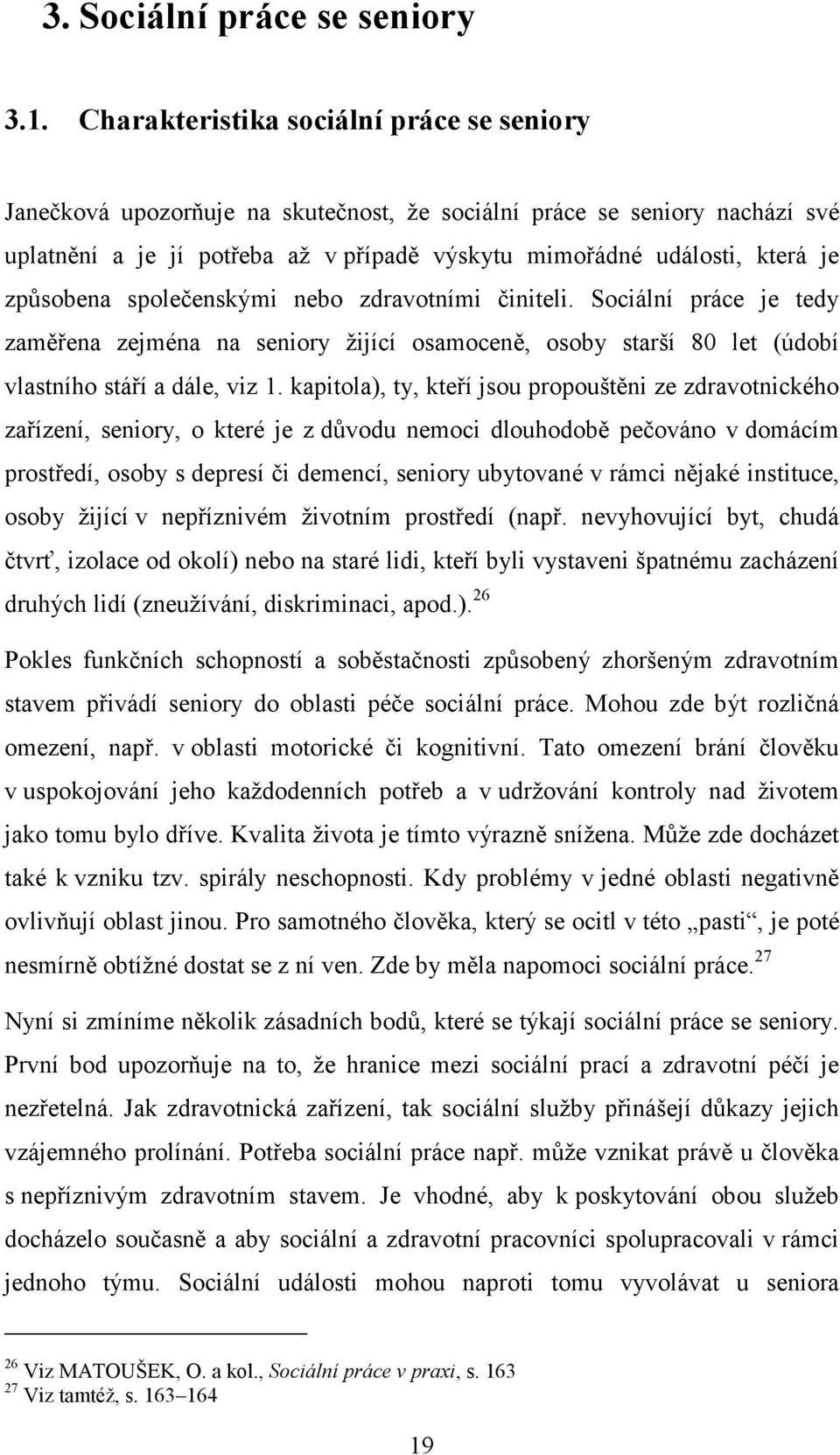 způsobena společenskými nebo zdravotními činiteli. Sociální práce je tedy zaměřena zejména na seniory žijící osamoceně, osoby starší 80 let (údobí vlastního stáří a dále, viz 1.