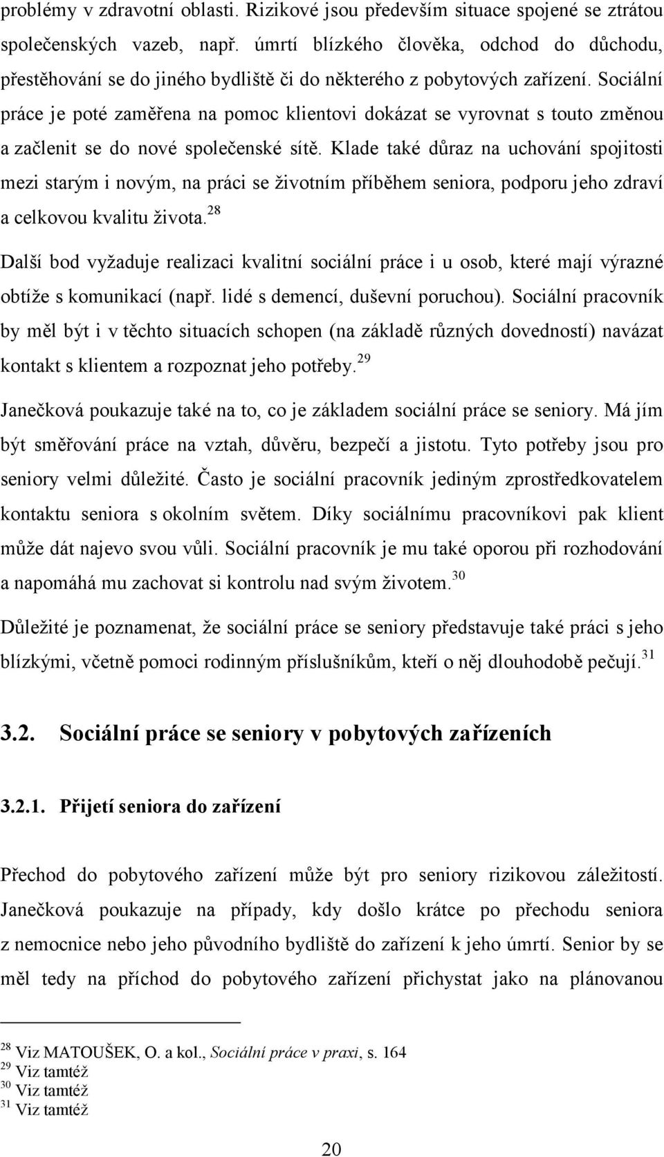 Sociální práce je poté zaměřena na pomoc klientovi dokázat se vyrovnat s touto změnou a začlenit se do nové společenské sítě.