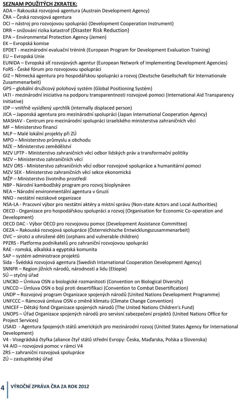 Training) EU Evropská Unie EUNIDA Evropská síť rozvojových agentur (European Network of Implementing Development Agencies) FoRS - České fórum pro rozvojovou spolupráci GIZ Německá agentura pro