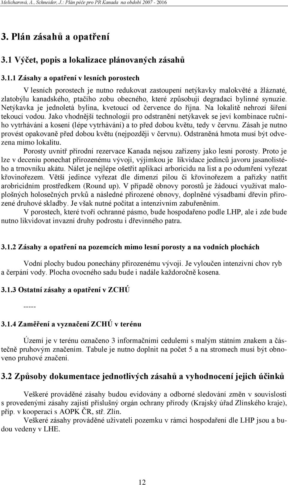 1 Zásahy a opatření v lesních porostech V lesních porostech je nutno redukovat zastoupení netýkavky malokvěté a ţláznaté, zlatobýlu kanadského, ptačího zobu obecného, které způsobují degradaci