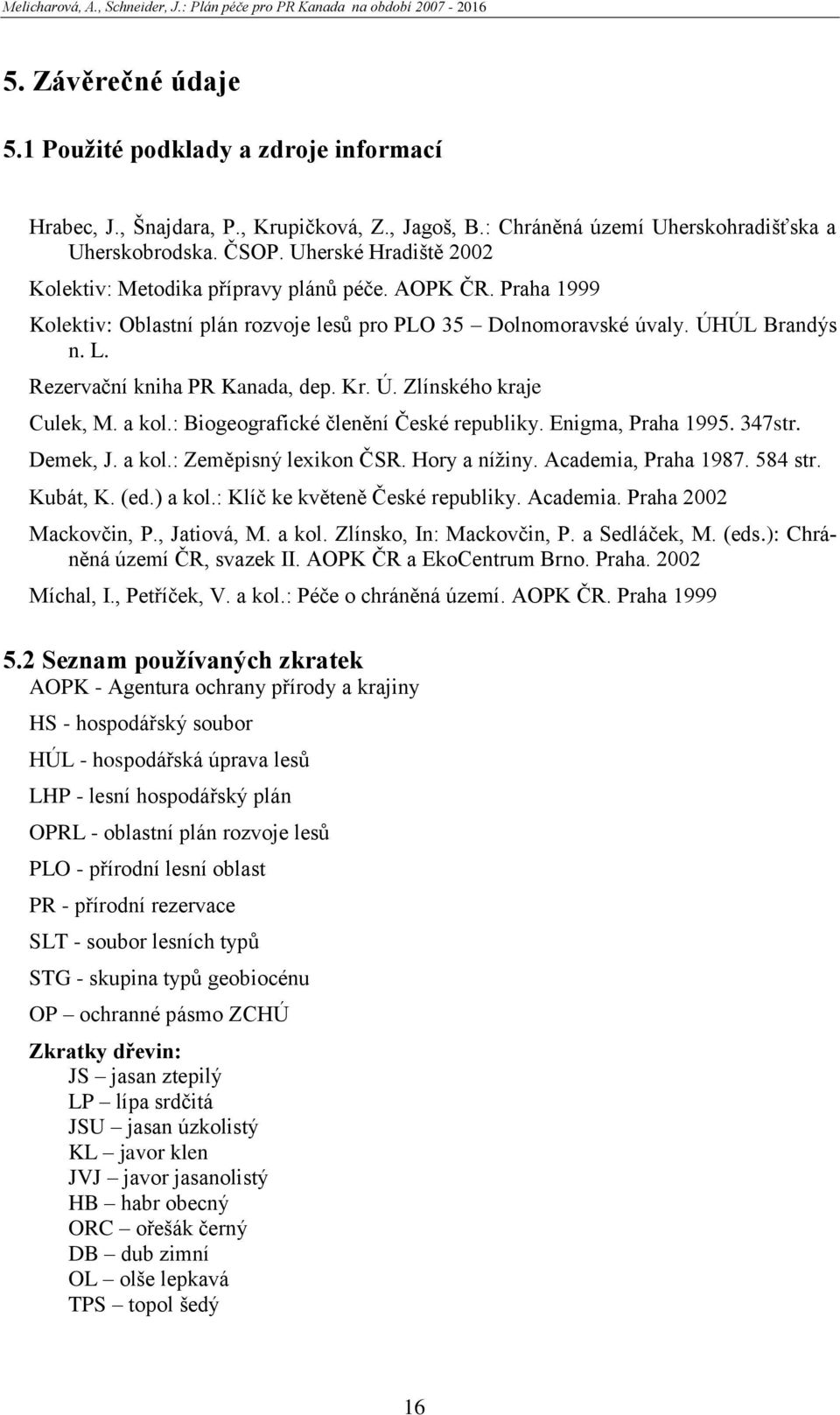 Rezervační kniha PR Kanada, dep. Kr. Ú. Zlínského kraje Culek, M. a kol.: Biogeografické členění České republiky. Enigma, Praha 1995. 347str. Demek, J. a kol.: Zeměpisný lexikon ČSR. Hory a níţiny.