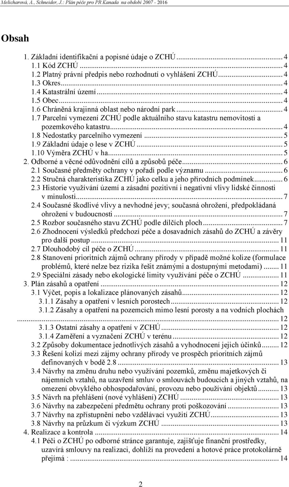 .. 5 2. Odborné a věcné odůvodnění cílů a způsobů péče... 6 2.1 Současné předměty ochrany v pořadí podle významu... 6 2.2 Stručná charakteristika ZCHÚ jako celku a jeho přírodních podmínek... 6 2.3 Historie vyuţívání území a zásadní pozitivní i negativní vlivy lidské činnosti v minulosti.