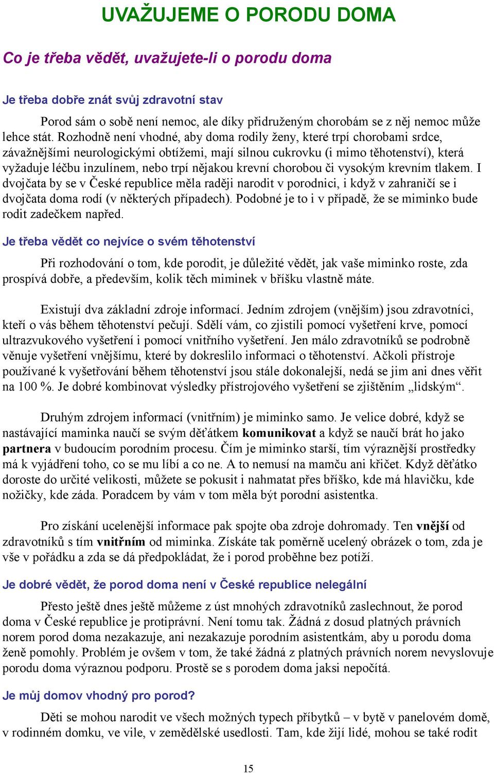 nějakou krevní chorobou či vysokým krevním tlakem. I dvojčata by se v České republice měla raději narodit v porodnici, i když v zahraničí se i dvojčata doma rodí (v některých případech).