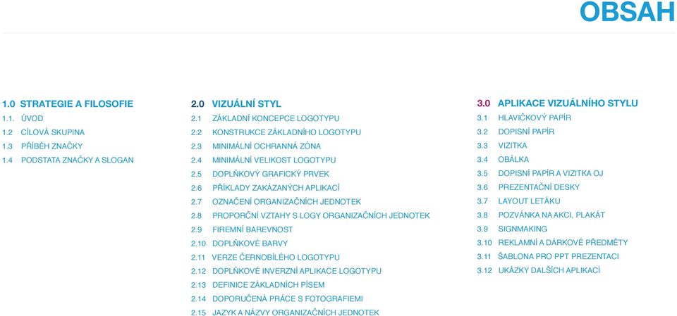 8 PROPORČNÍ VZTAHY S LOGY ORGANIZAČNÍCH JEDNOTEK 2.9 FIREMNÍ BAREVNOST 2.10 DOPLŇKOVÉ BARVY 2.11 VERZE ČERNOBÍLÉHO LOGOTYPU 2.12 DOPLŇKOVÉ INVERZNÍ APLIKACE LOGOTYPU 2.13 DEFINICE ZÁKLADNÍCH PÍSEM 2.