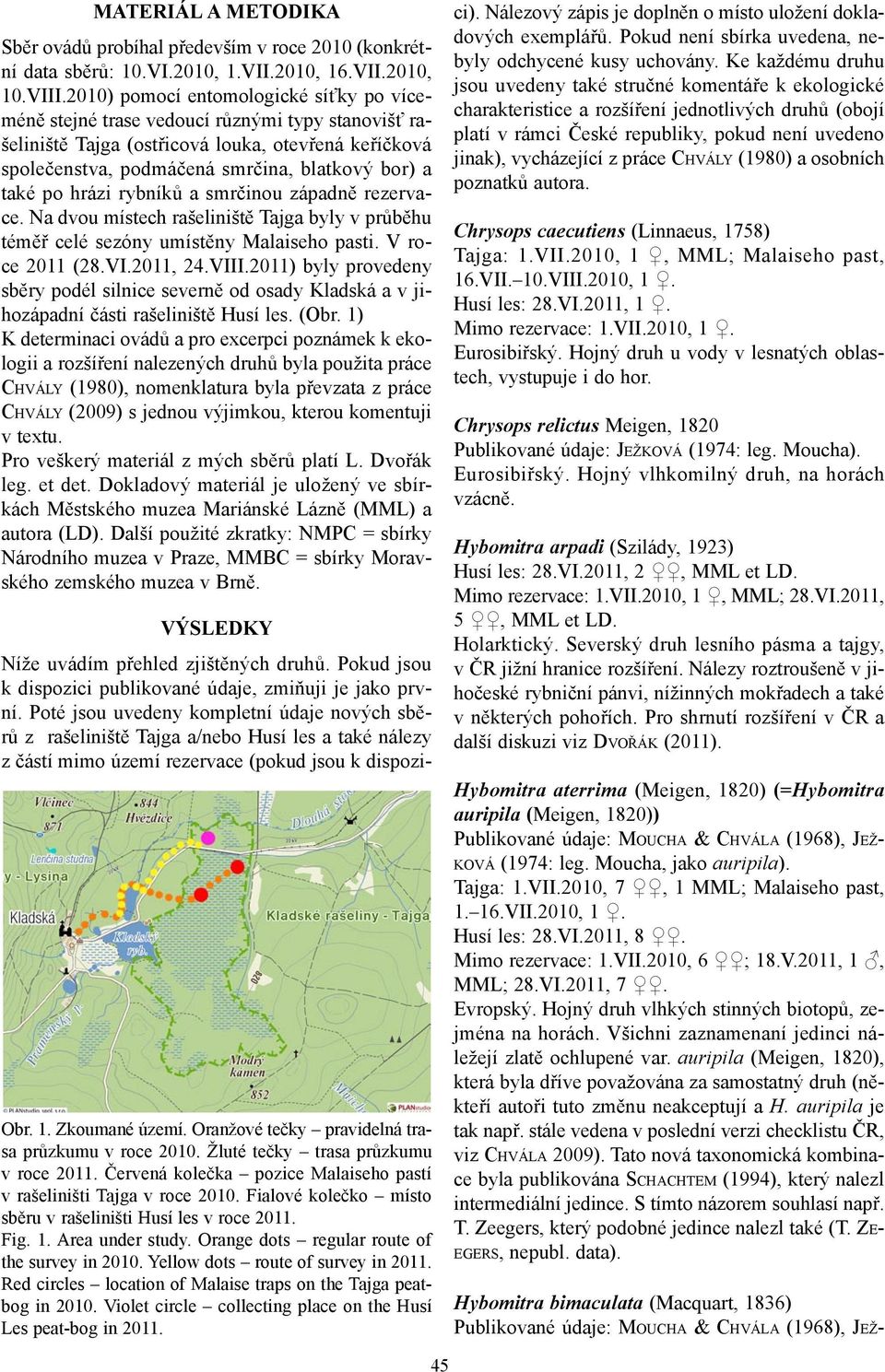 po hrázi rybníků a smrčinou západně rezervace. Na dvou místech rašeliniště Tajga byly v průběhu téměř celé sezóny umístěny Malaiseho pasti. V roce 2011 (28.VI.2011, 24.VIII.