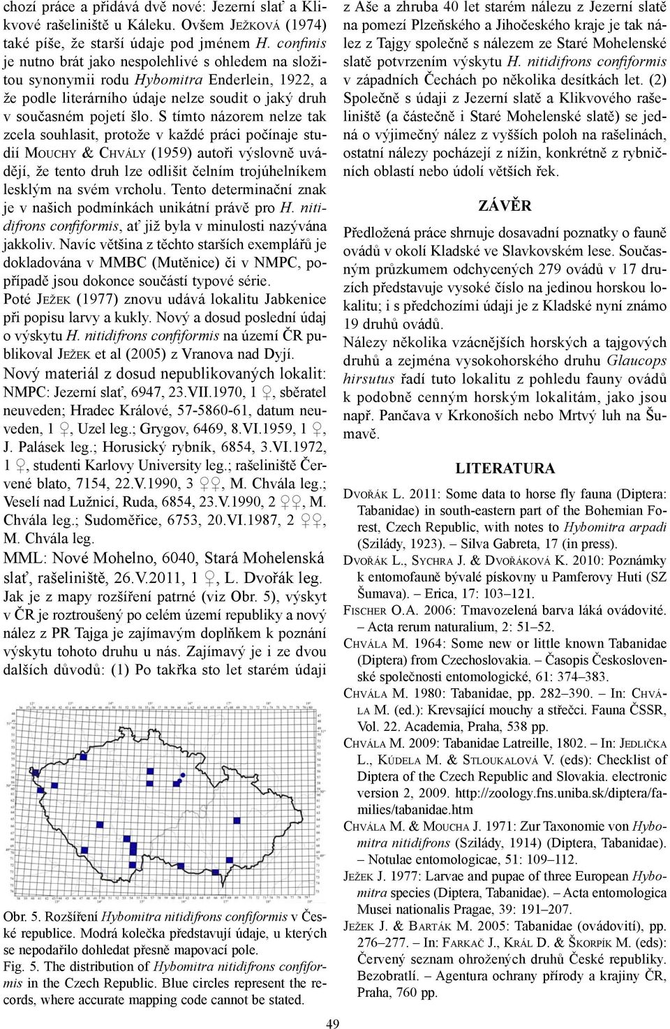 S tímto názorem nelze tak zcela souhlasit, protože v každé práci počínaje studií MOUCHY & CHVÁLY (1959) autoři výslovně uvádějí, že tento druh lze odlišit čelním trojúhelníkem lesklým na svém vrcholu.