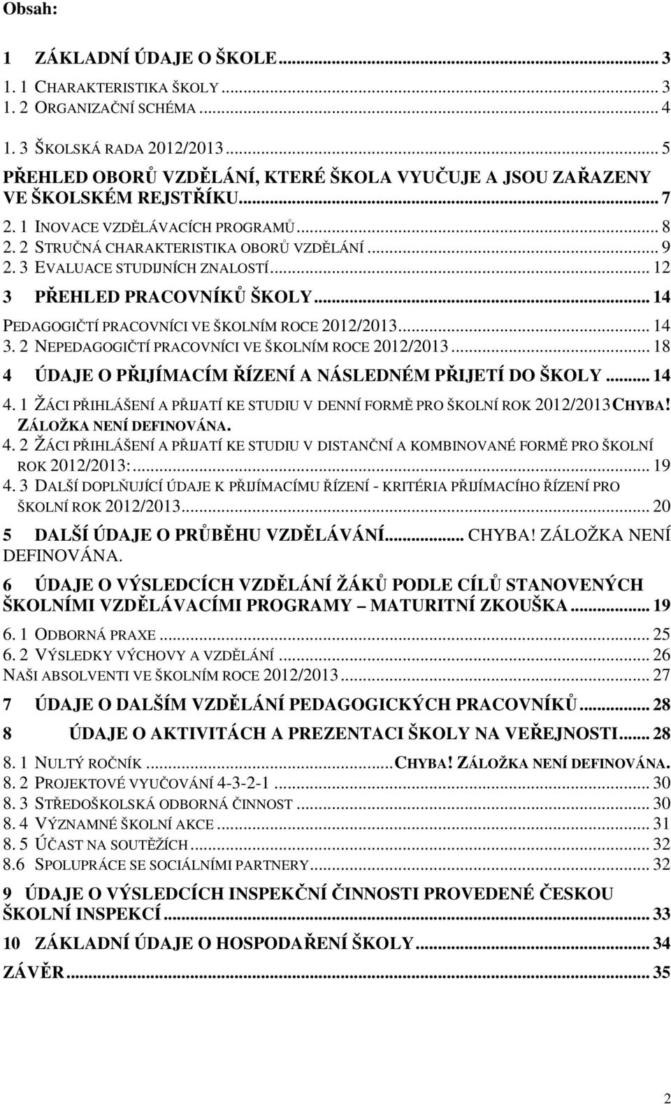 3 EVALUACE STUDIJNÍCH ZNALOSTÍ... 12 3 PŘEHLED PRACOVNÍKŮ ŠKOLY... 14 PEDAGOGIČTÍ PRACOVNÍCI VE ŠKOLNÍM ROCE 2012/2013... 14 3. 2 NEPEDAGOGIČTÍ PRACOVNÍCI VE ŠKOLNÍM ROCE 2012/2013.