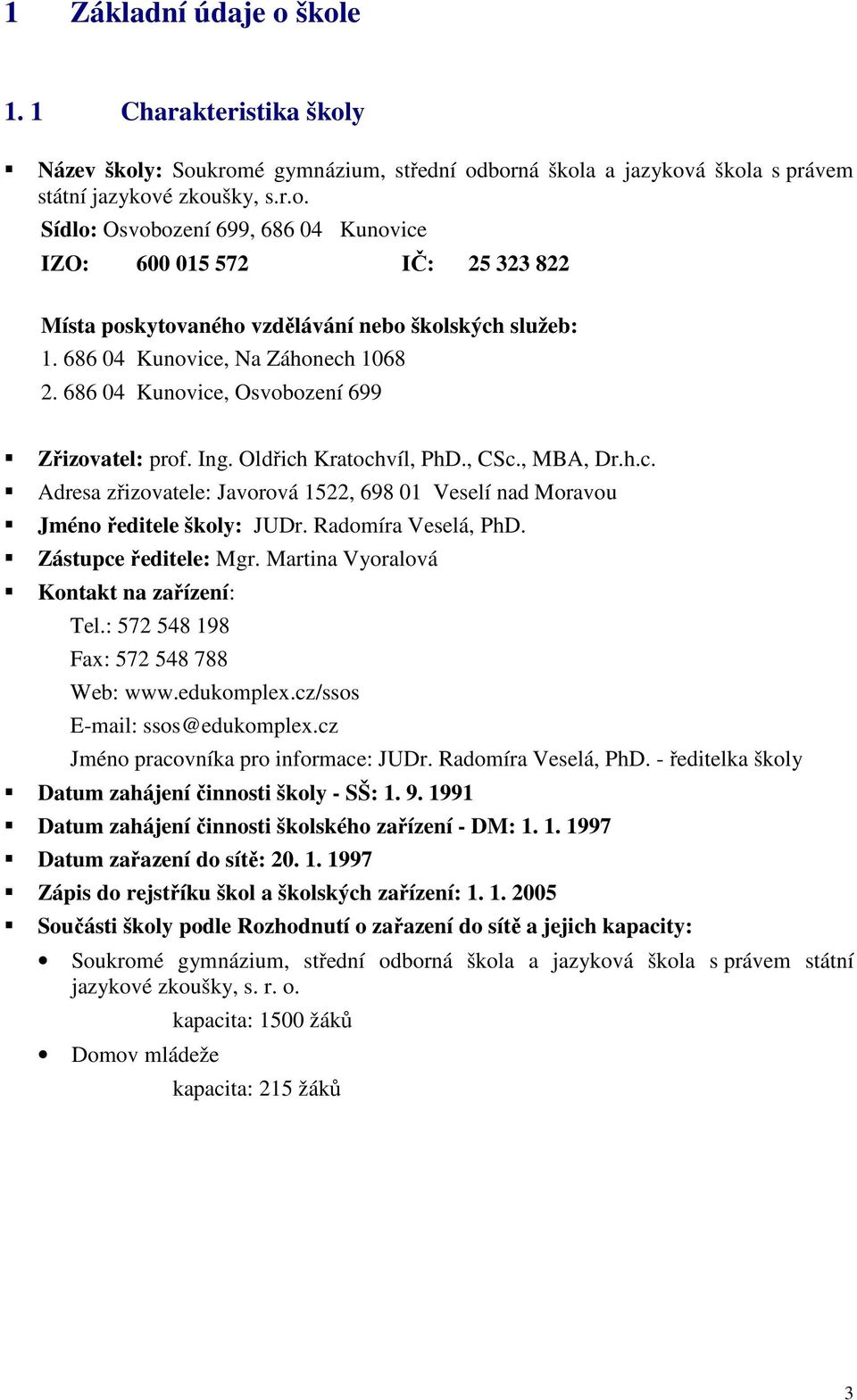 Radomíra Veselá, PhD. Zástupce ředitele: Mgr. Martina Vyoralová Kontakt na zařízení: Tel.: 572 548 198 Fax: 572 548 788 Web: www.edukomplex.cz/ssos E-mail: ssos@edukomplex.