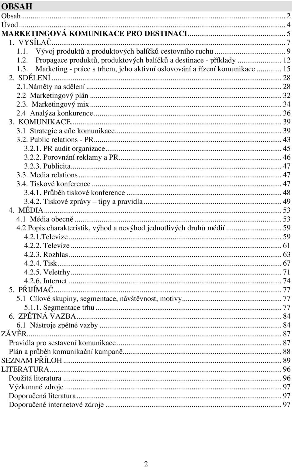 4 Analýza konkurence... 36 3. KOMUNIKACE... 39 3.1 Strategie a cíle komunikace... 39 3.2. Public relations - PR... 43 3.2.1. PR audit organizace... 45 3.2.2. Porovnání reklamy a PR... 46 3.2.3. Publicita.