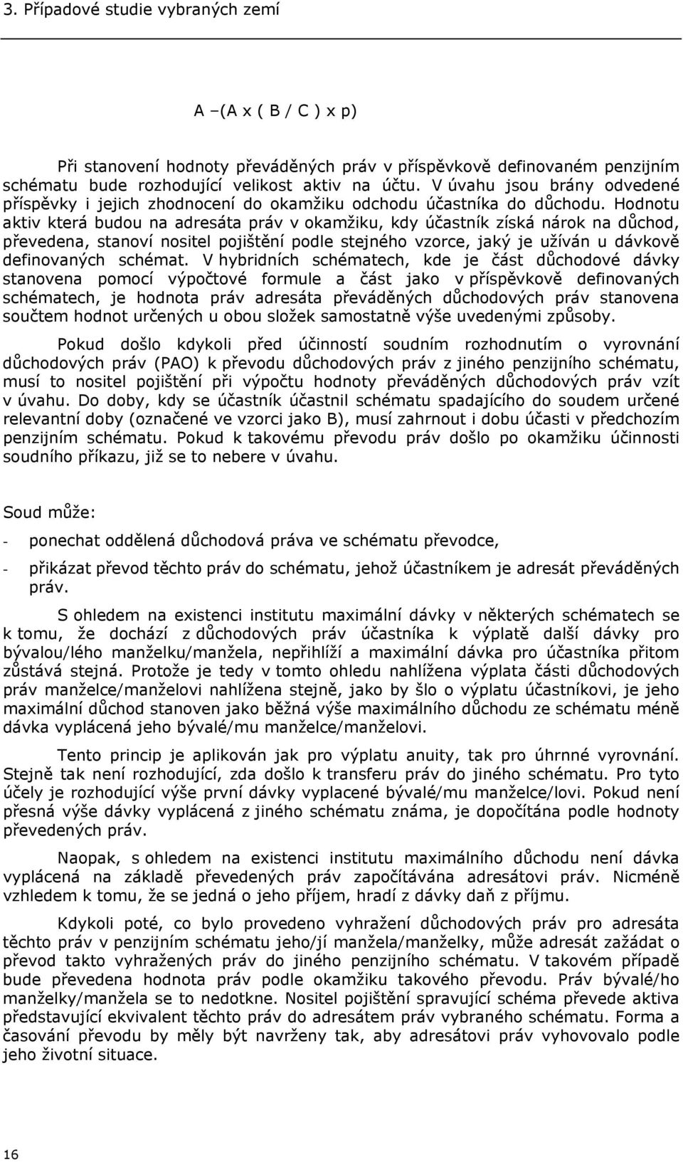 Hodnotu aktiv která budou na adresáta práv v okamžiku, kdy účastník získá nárok na důchod, převedena, stanoví nositel pojištění podle stejného vzorce, jaký je užíván u dávkově definovaných schémat.