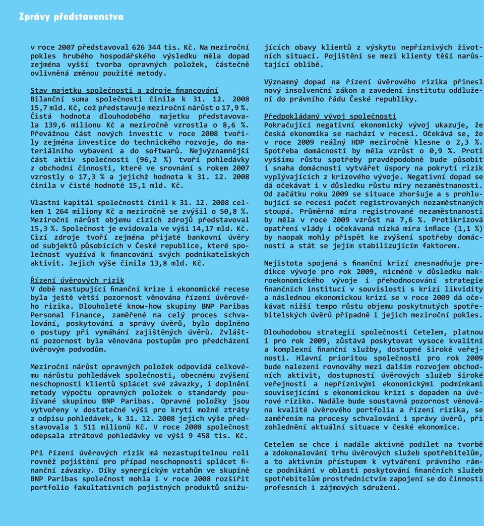 Stav majetku společnosti a zdroje financování Bilanční suma společnosti činila k 31. 12. 2008 15,7 mld. Kč, což představuje meziroční nárůst o 17,9 %.