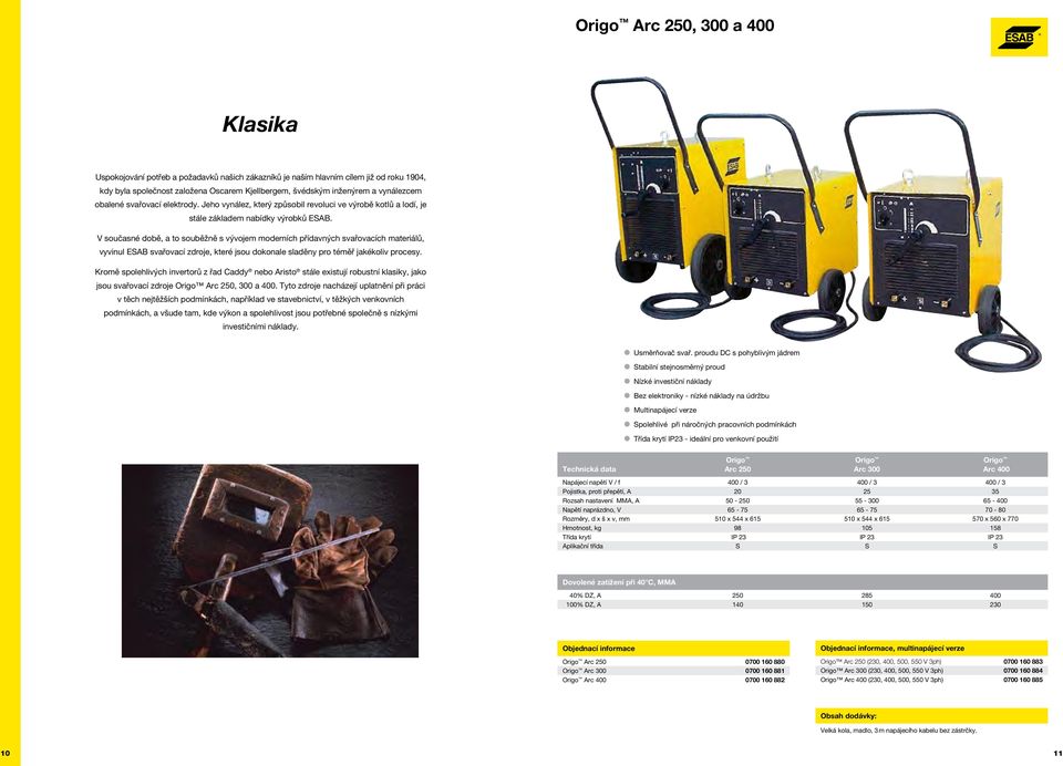 V současné době, a to souběžně s vývojem moderních přídavných svařovacích materiálů, vyvinul ESAB svařovací zdroje, které jsou dokonale sladěny pro téměř jakékoliv procesy.